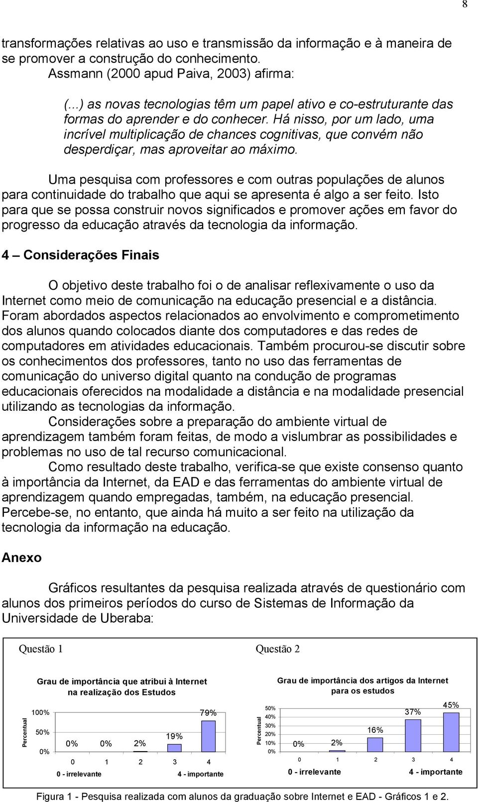 Há nisso, por um lado, uma incrível multiplicação de chances cognitivas, que convém não desperdiçar, mas aproveitar ao máximo.