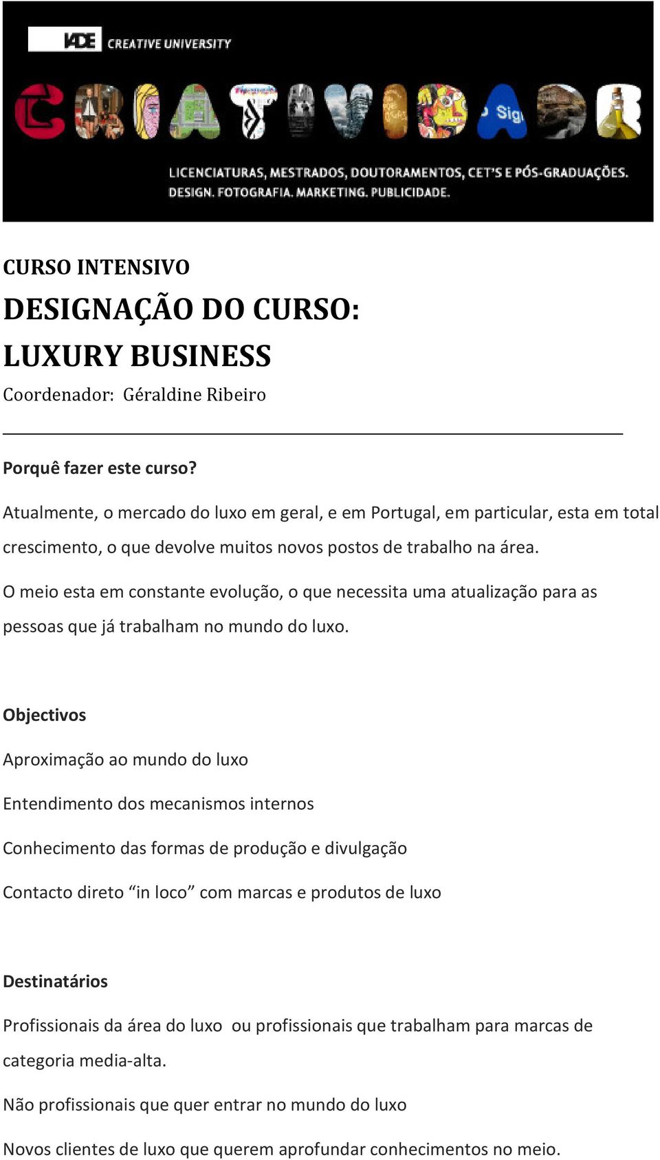 Objectivos Aproximação ao mundo do luxo Entendimento dos mecanismos internos Conhecimento das formas de produção e divulgação Contacto direto in loco com marcas e produtos de