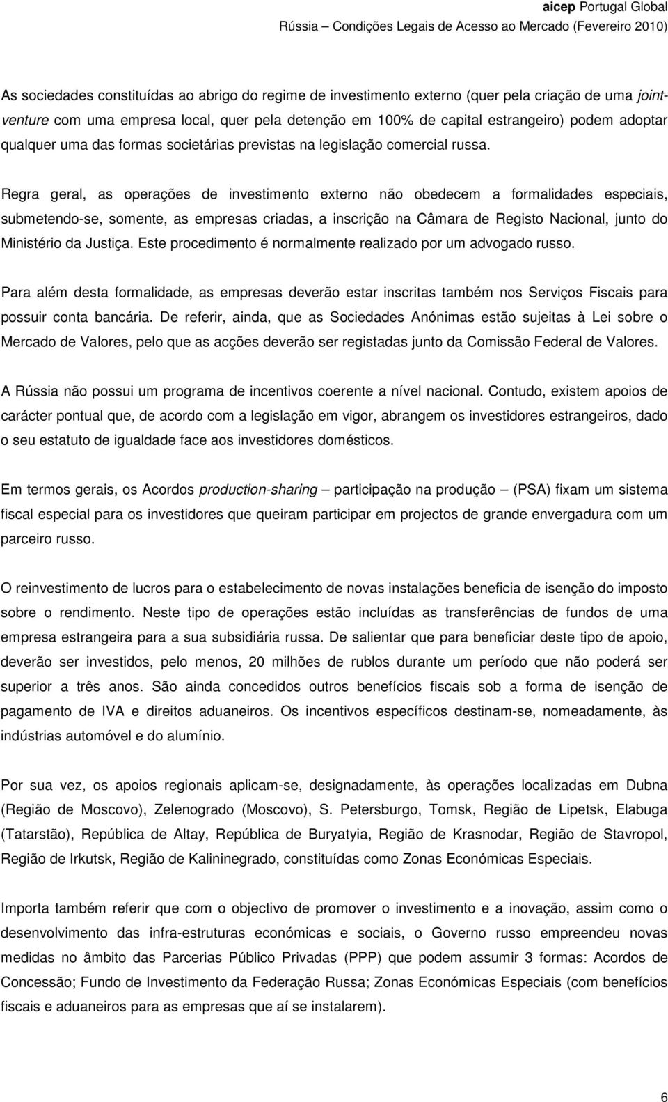 Regra geral, as operações de investimento externo não obedecem a formalidades especiais, submetendo-se, somente, as empresas criadas, a inscrição na Câmara de Registo Nacional, junto do Ministério da