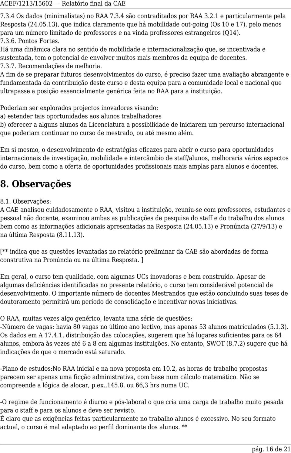 Há uma dinâmica clara no sentido de mobilidade e internacionalização que, se incentivada e sustentada, tem o potencial de envolver muitos mais membros da equipa de docentes. 7.