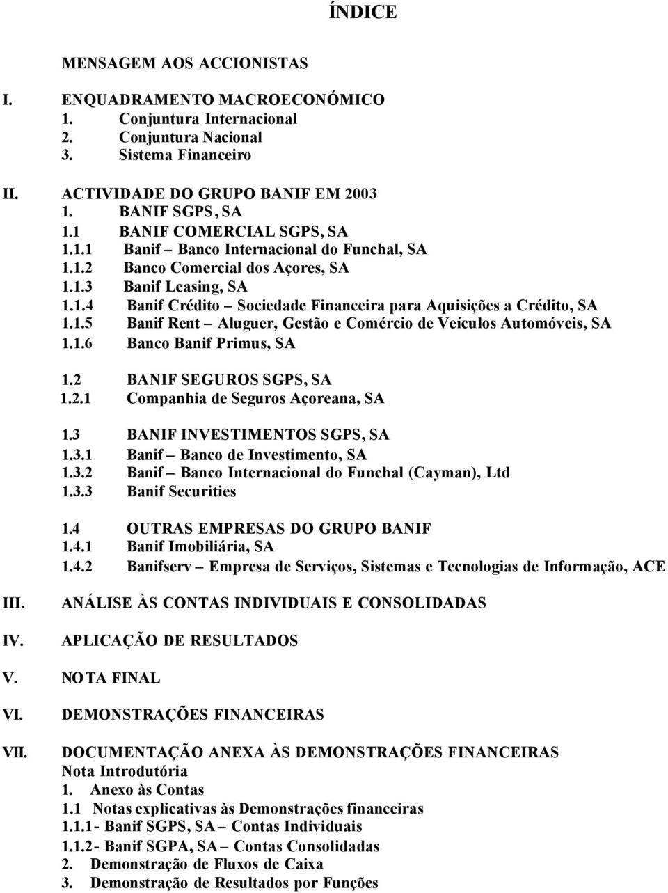 1.5 Banif Rent Aluguer, Gestão e Comércio de Veículos Automóveis, SA 1.1.6 Banco Banif Primus, SA 1.2 BANIF SEGUROS SGPS, SA 1.2.1 Companhia de Seguros Açoreana, SA 1.3 BANIF INVESTIMENTOS SGPS, SA 1.