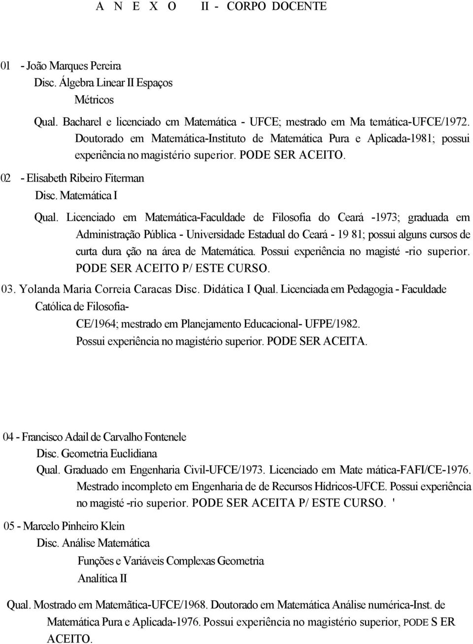 Licenciado em Matemática-Faculdade de Filosofia do Ceará -1973; graduada em Administração Pública - Universidade Estadual do Ceará - 19 81; possui alguns cursos de curta dura ção na área de