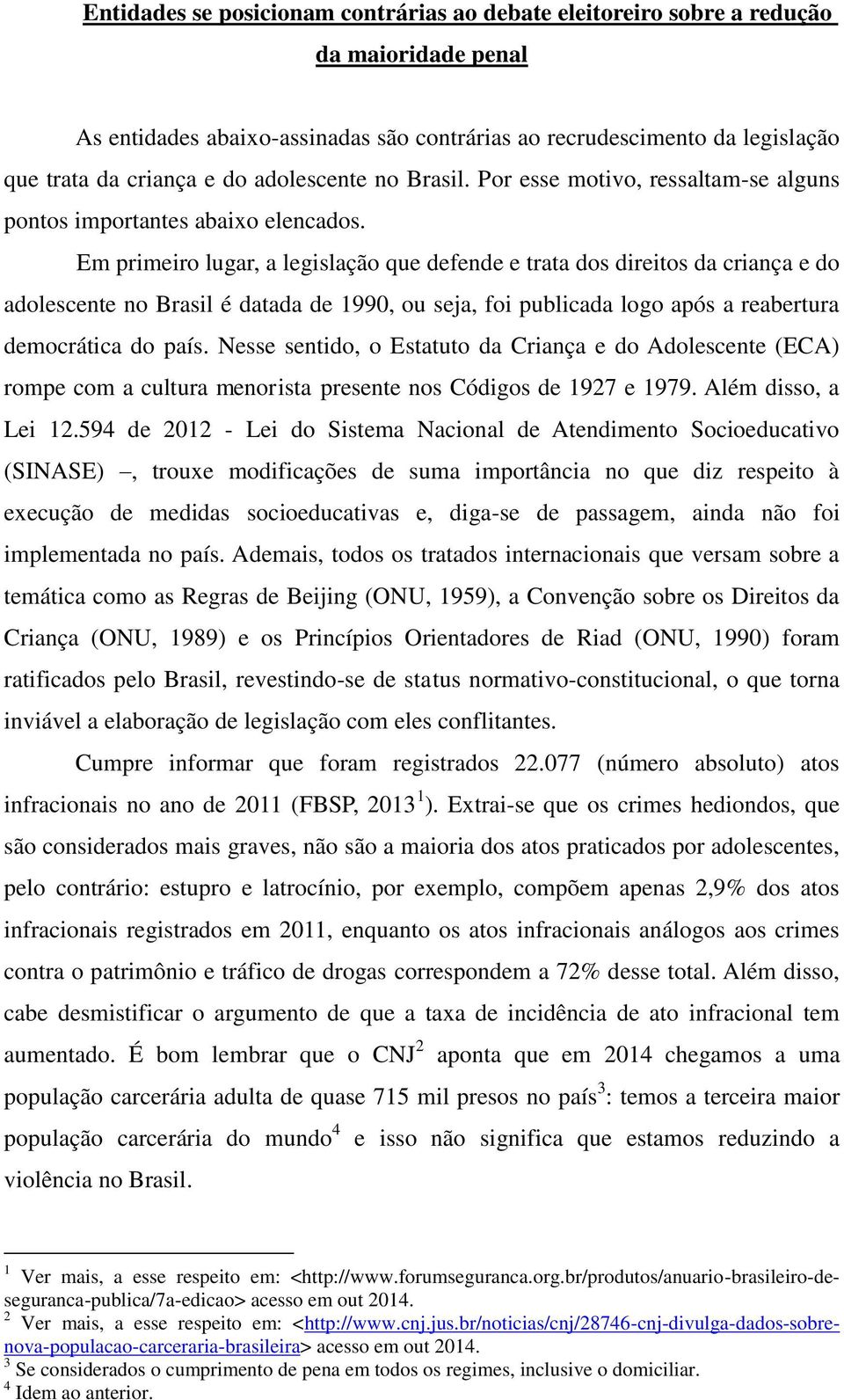 Em primeiro lugar, a legislação que defende e trata dos direitos da criança e do adolescente no Brasil é datada de 1990, ou seja, foi publicada logo após a reabertura democrática do país.