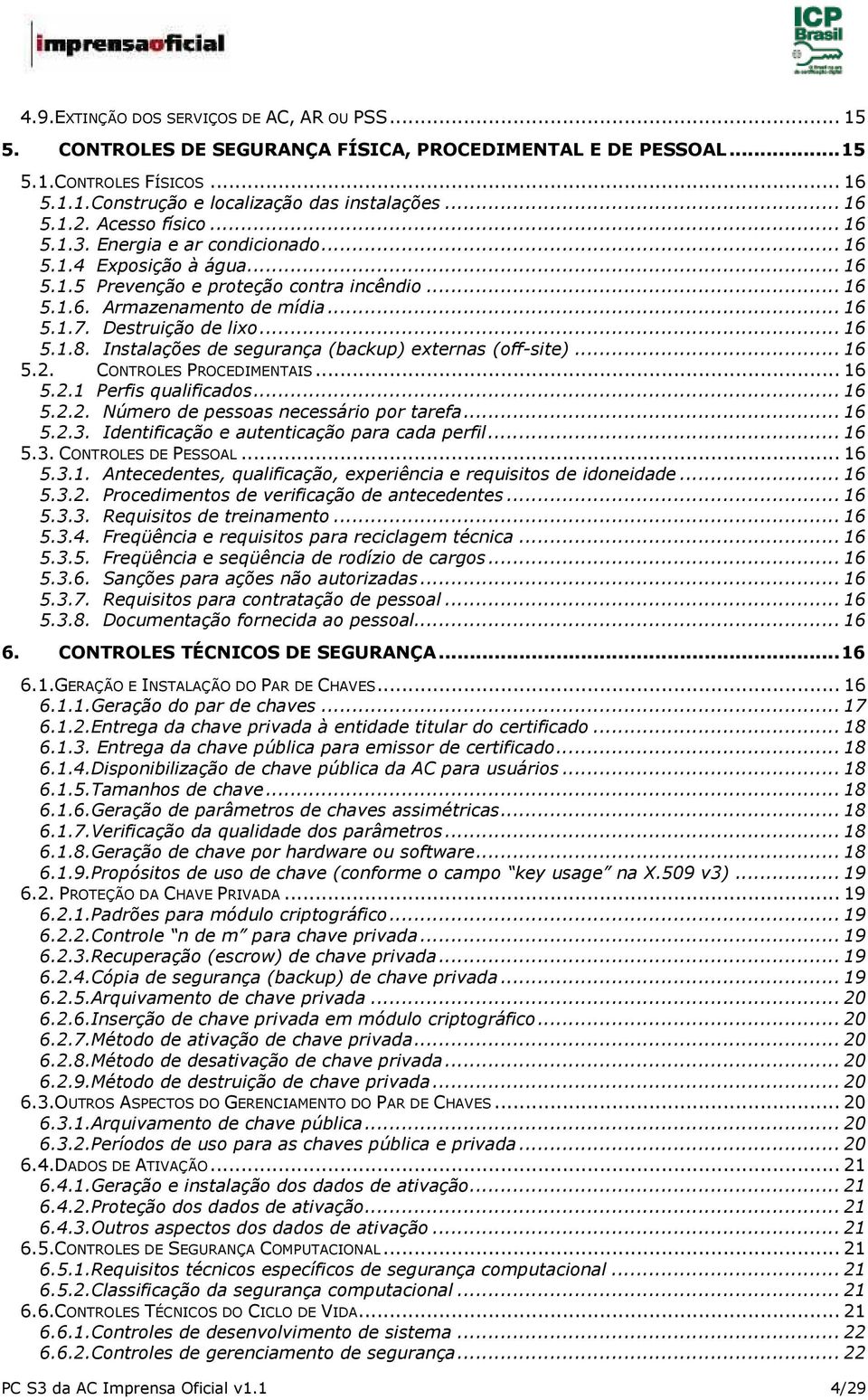 .. 16 5.1.8. Instalações de segurança (backup) externas (off-site)... 16 5.2. CONTROLES PROCEDIMENTAIS... 16 5.2.1 Perfis qualificados... 16 5.2.2. Número de pessoas necessário por tarefa... 16 5.2.3.