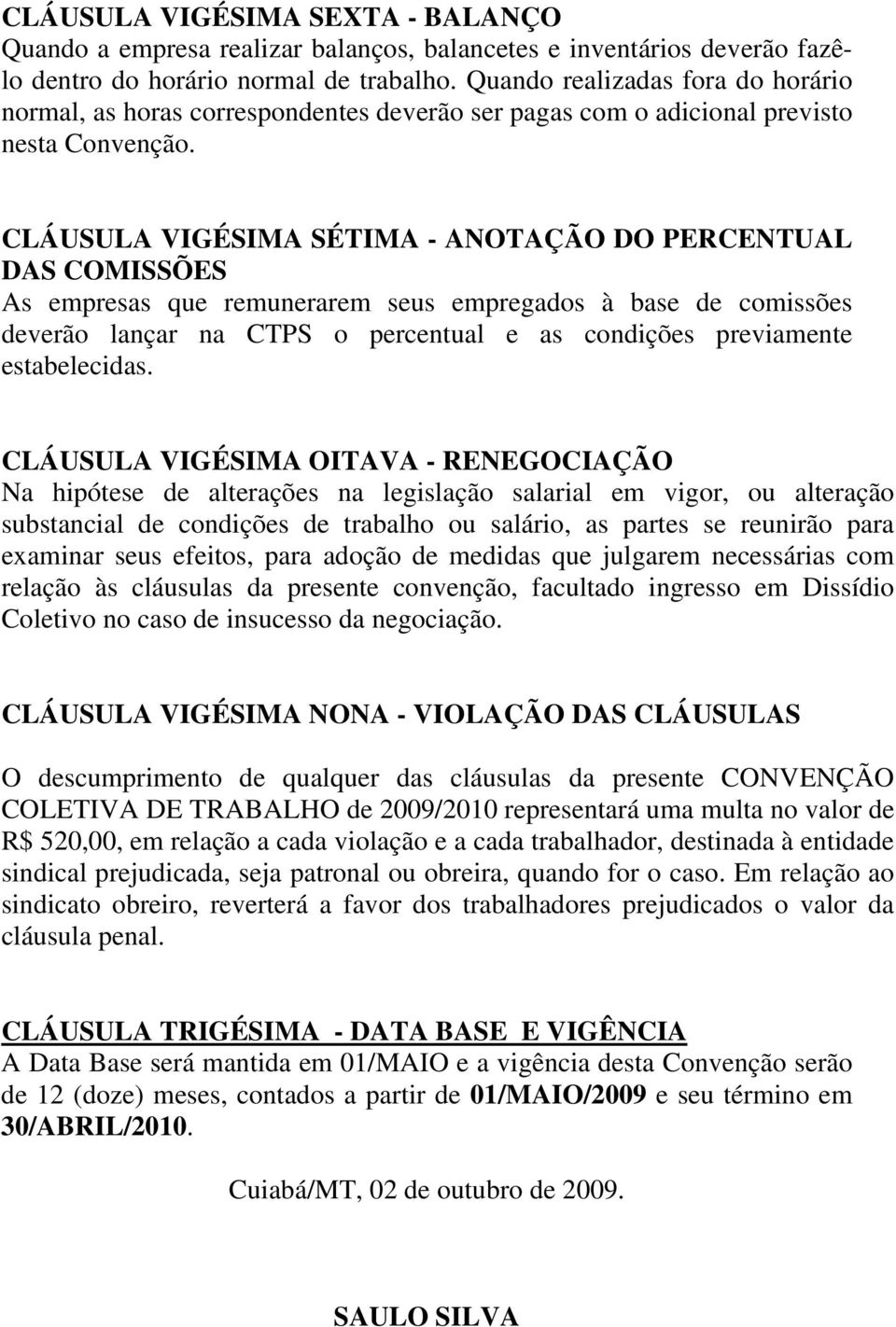 CLÁUSULA VIGÉSIMA SÉTIMA - ANOTAÇÃO DO PERCENTUAL DAS COMISSÕES As empresas que remunerarem seus empregados à base de comissões deverão lançar na CTPS o percentual e as condições previamente