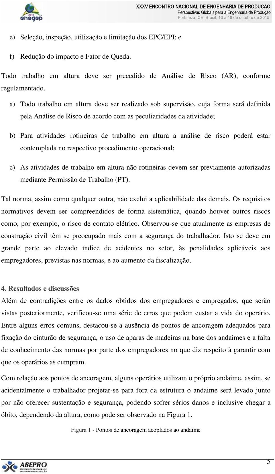 altura a análise de risco poderá estar contemplada no respectivo procedimento operacional; c) As atividades de trabalho em altura não rotineiras devem ser previamente autorizadas mediante Permissão