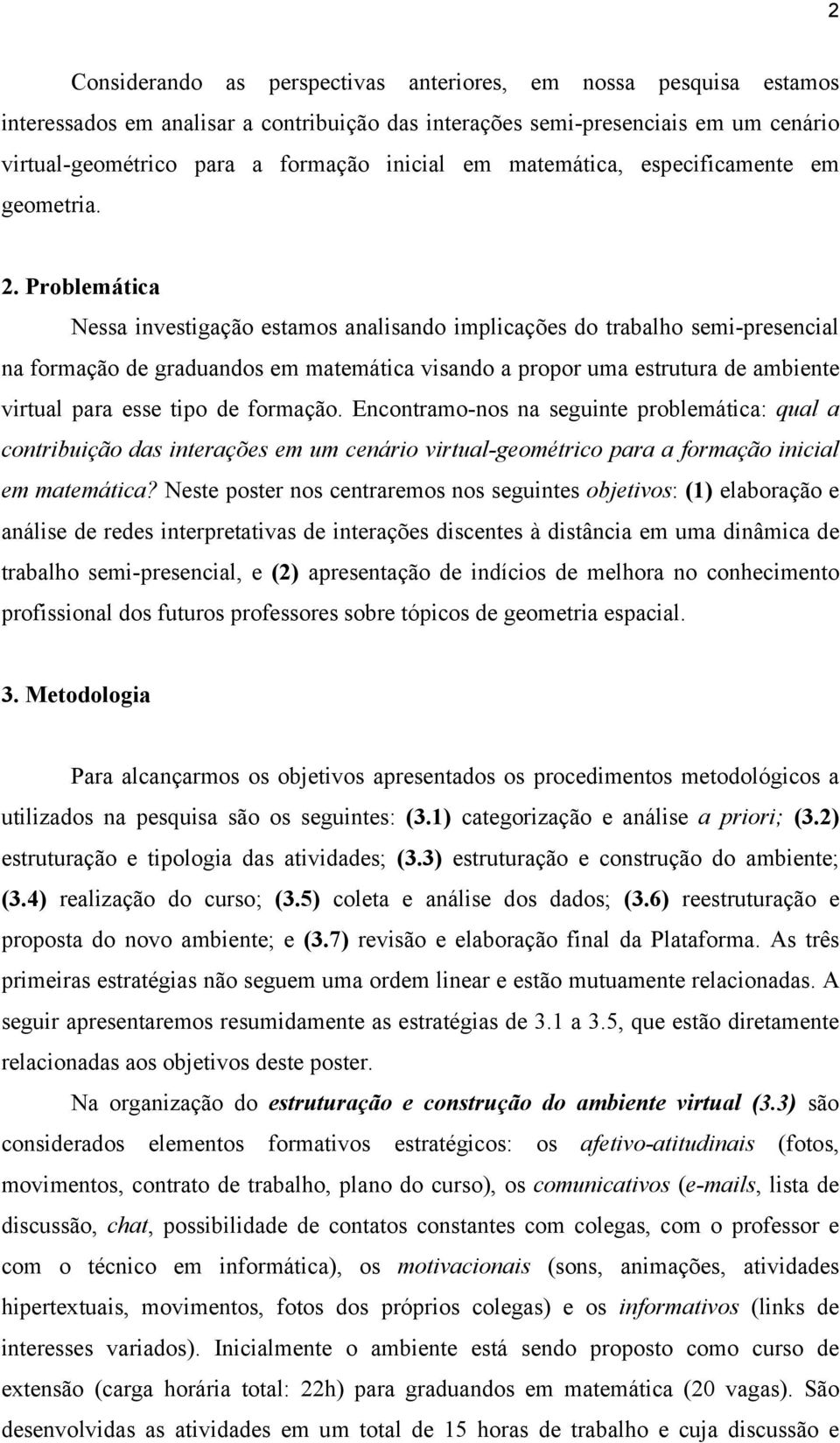 Problemática Nessa investigação estamos analisando implicações do trabalho semi-presencial na formação de graduandos em matemática visando a propor uma estrutura de ambiente virtual para esse tipo de