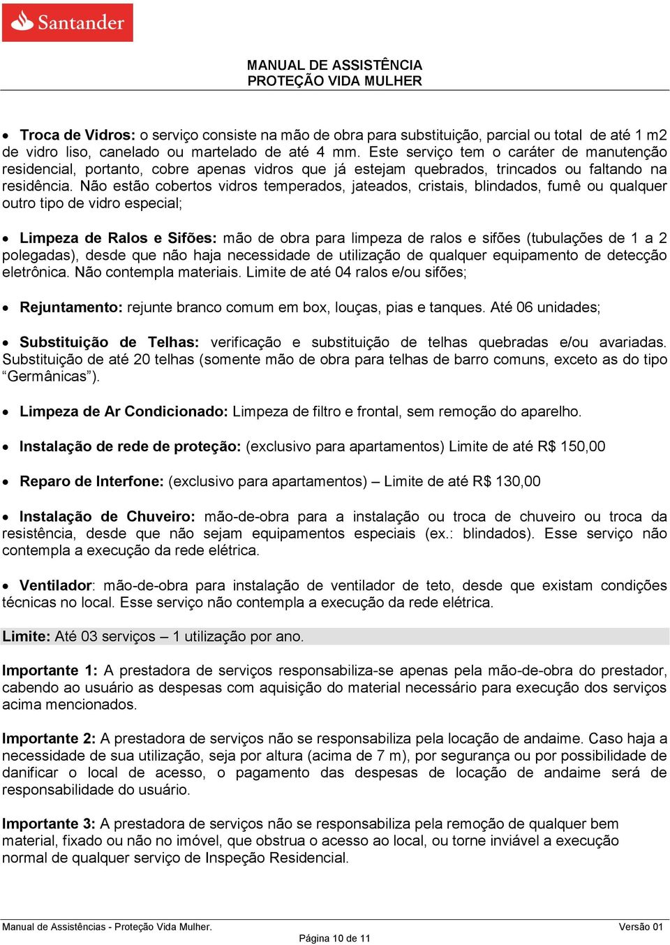 Não estão cobertos vidros temperados, jateados, cristais, blindados, fumê ou qualquer outro tipo de vidro especial; Limpeza de Ralos e Sifões: mão de obra para limpeza de ralos e sifões (tubulações