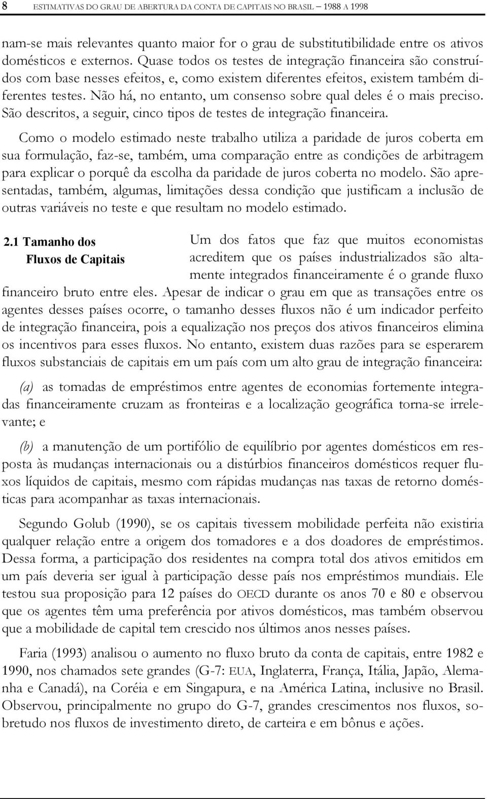 Não há, no enano, um consenso sobre qual deles é o mais preciso. São descrios, a seguir, cinco ipos de eses de inegração financeira.