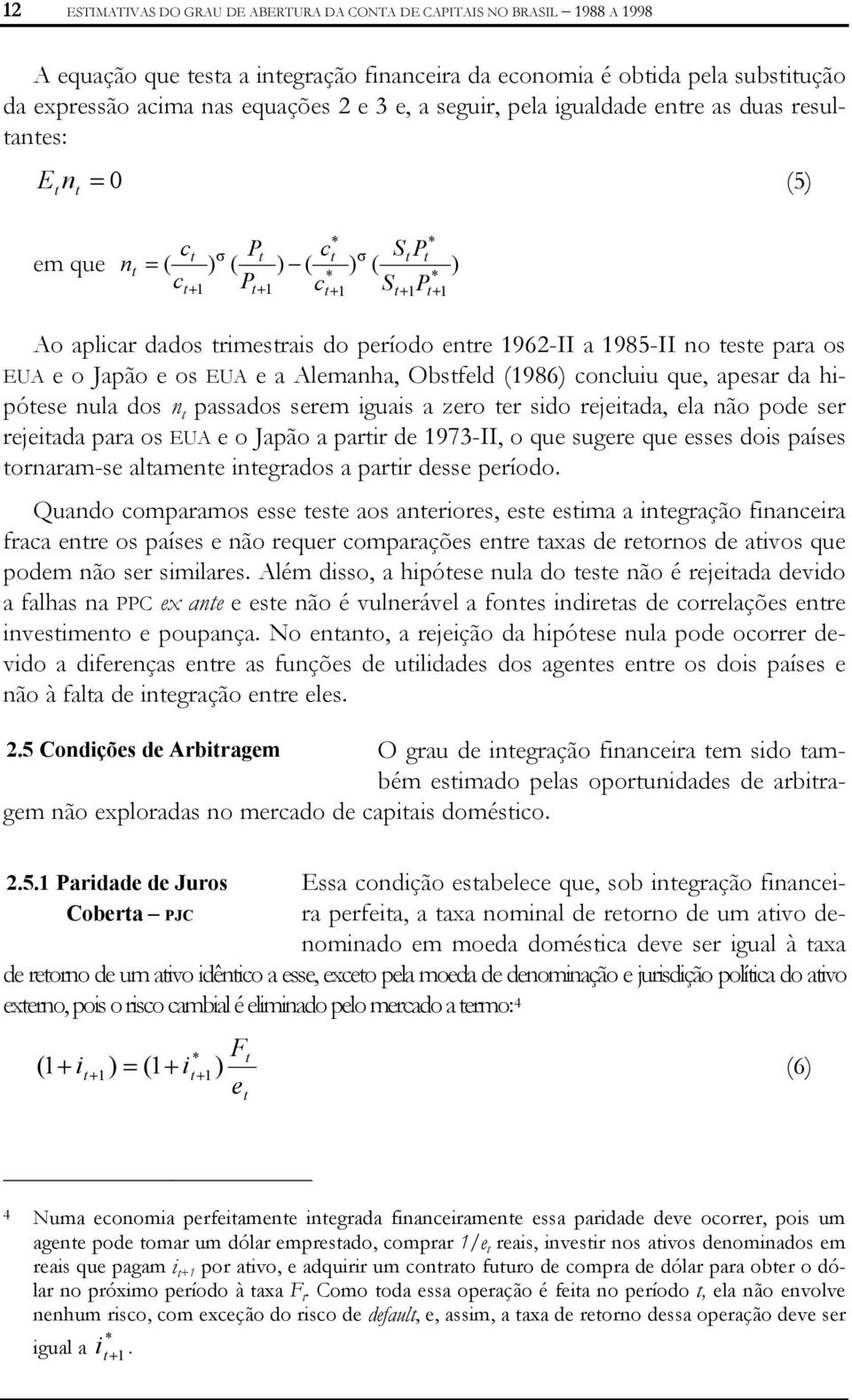 e o Japão e os EUA e a Alemanha, Obsfeld (1986) concluiu que, apesar da hipóese nula dos n passados serem iguais a zero er sido rejeiada, ela não pode ser rejeiada para os EUA e o Japão a parir de