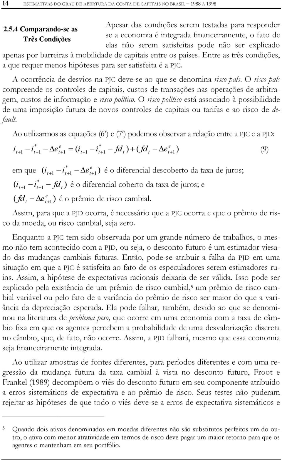 barreiras à mobilidade de capiais enre os países. Enre as rês condições, a que requer menos hipóeses para ser saisfeia é a PJC. A ocorrência de desvios na PJC deve-se ao que se denomina risco país.