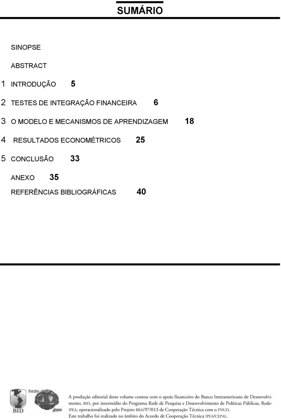 Banco Ineramericano de Desenvolvimeno, BID, por inermédio do Programa Rede de Pesquisa e Desenvolvimeno de Políicas Públicas, Rede- IPEA,