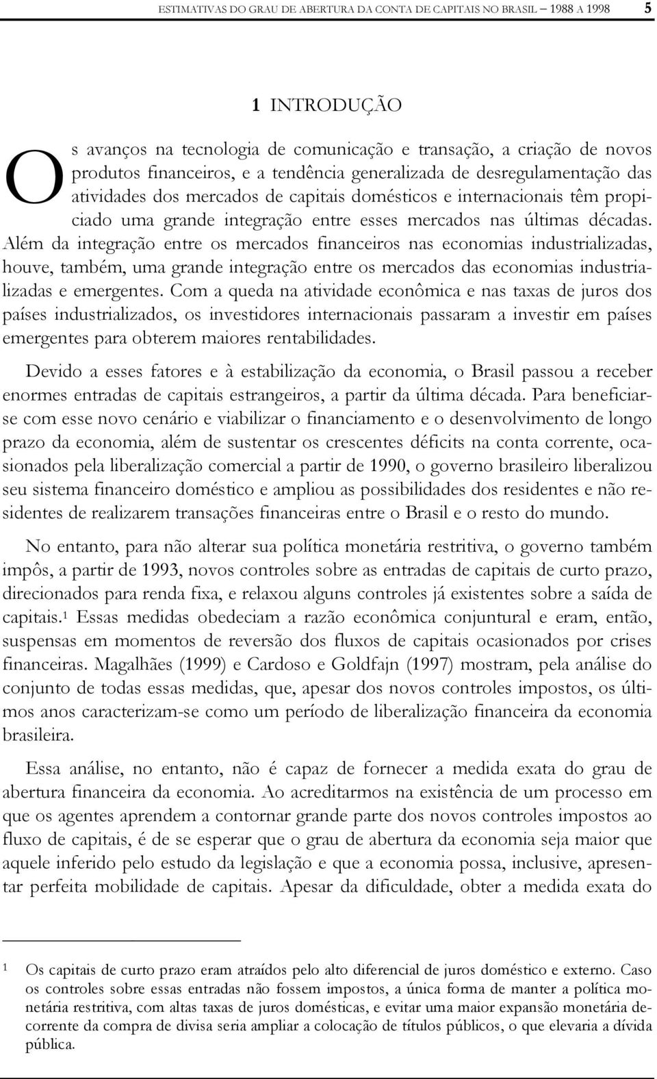 Além da inegração enre os mercados financeiros nas economias indusrializadas, houve, ambém, uma grande inegração enre os mercados das economias indusrializadas e emergenes.