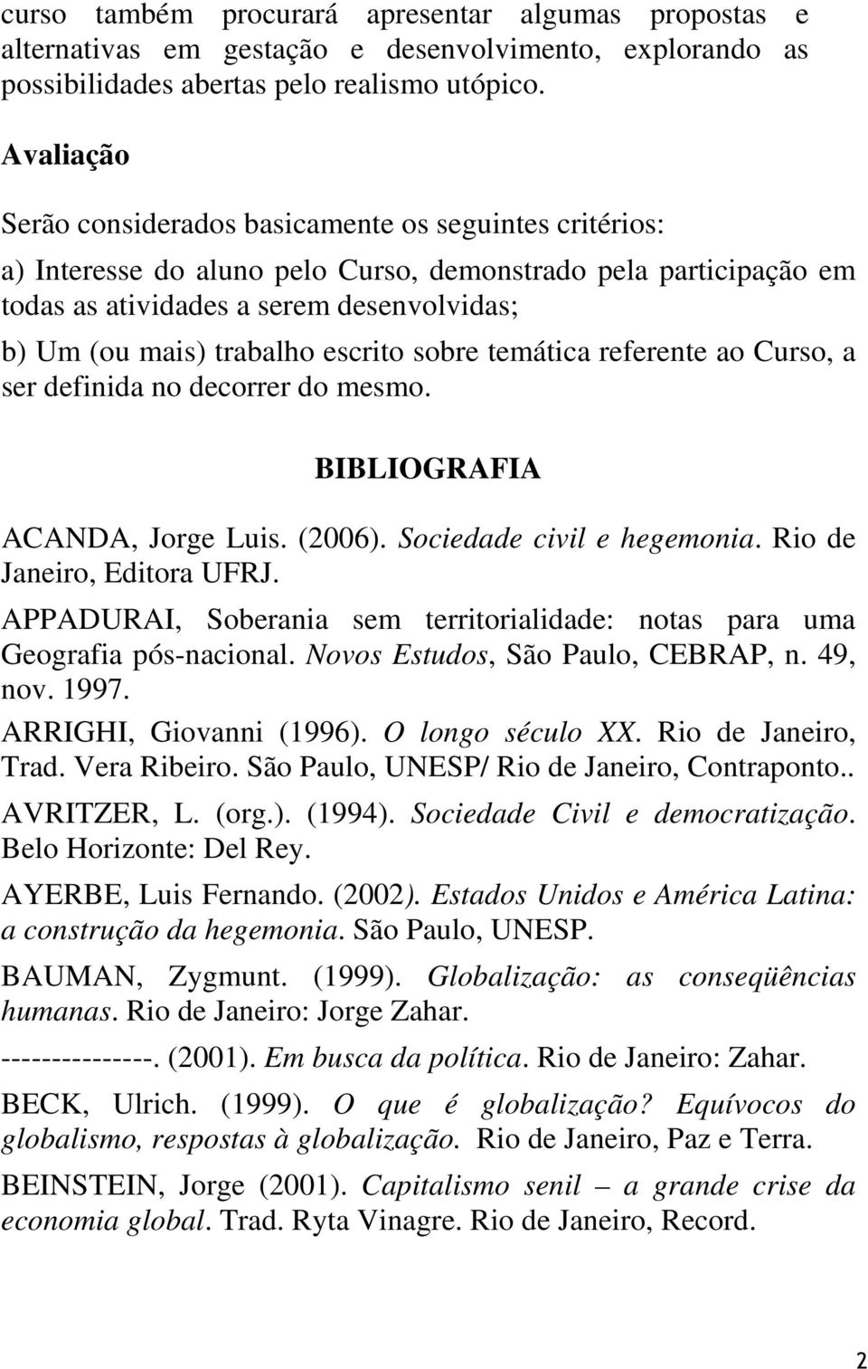 escrito sobre temática referente ao Curso, a ser definida no decorrer do mesmo. BIBLIOGRAFIA ACANDA, Jorge Luis. (2006). Sociedade civil e hegemonia. Rio de Janeiro, Editora UFRJ.