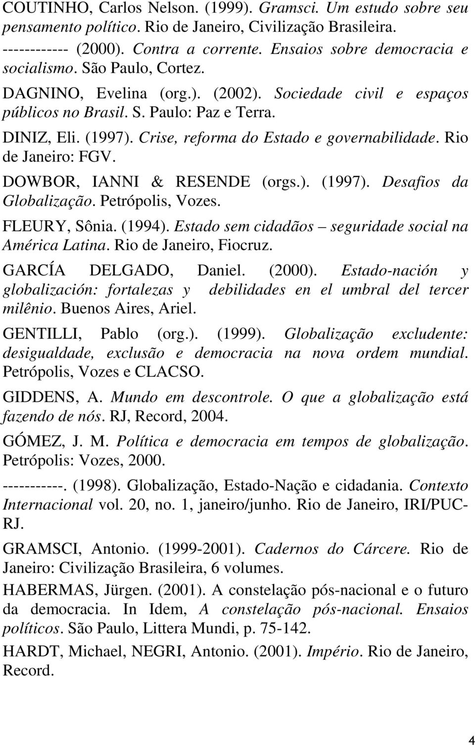 Crise, reforma do Estado e governabilidade. Rio de Janeiro: FGV. DOWBOR, IANNI & RESENDE (orgs.). (1997). Desafios da Globalização. Petrópolis, Vozes. FLEURY, Sônia. (1994).