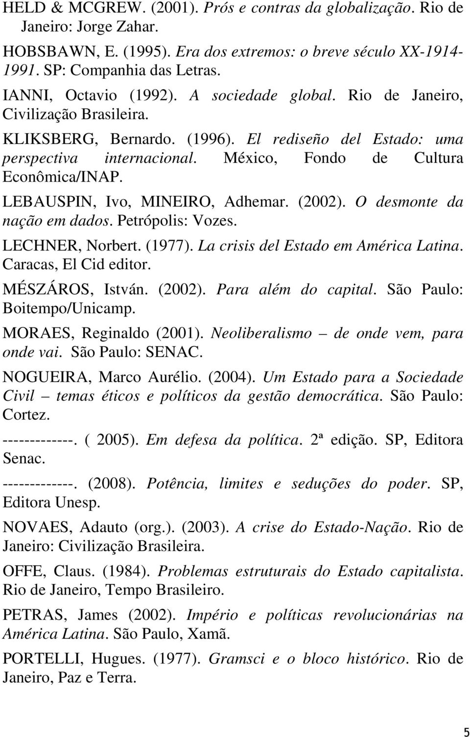 LEBAUSPIN, Ivo, MINEIRO, Adhemar. (2002). O desmonte da nação em dados. Petrópolis: Vozes. LECHNER, Norbert. (1977). La crisis del Estado em América Latina. Caracas, El Cid editor. MÉSZÁROS, István.