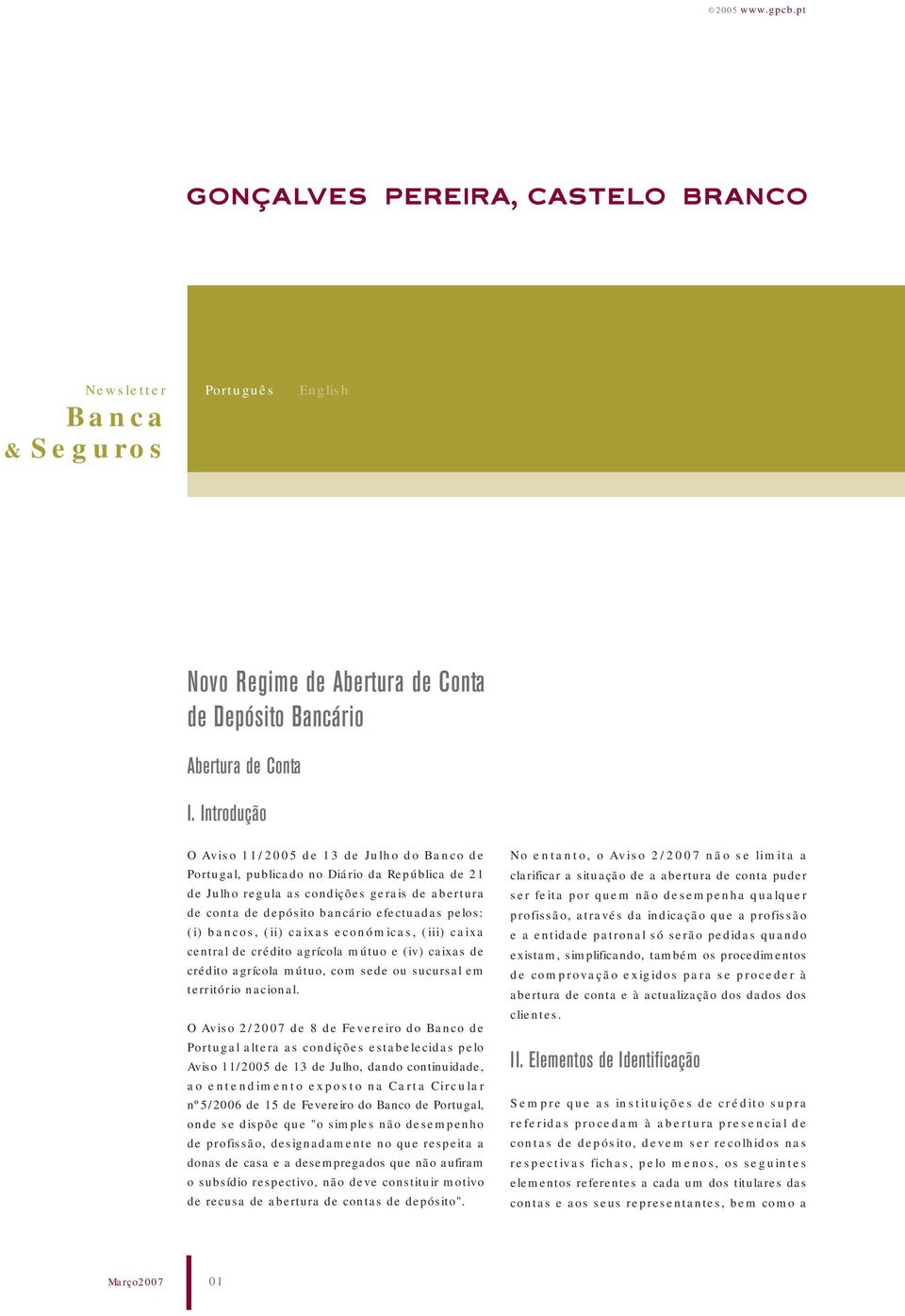 (i) bancos, (ii) caixas económicas, (iii) caixa central de crédito agrícola mútuo e (iv) caixas de crédito agrícola mútuo, com sede ou sucursal em território nacional.