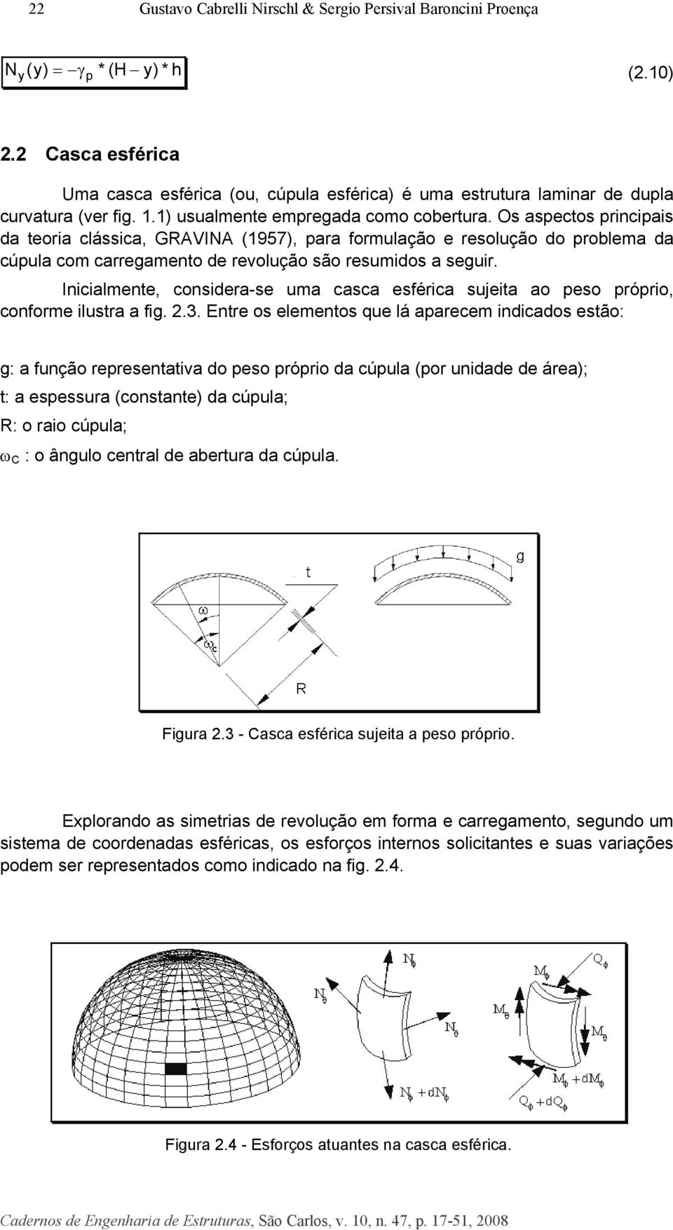 Inicialmnt, consira-s ma casca sférica sita ao pso próprio, conform ilstra a fig.