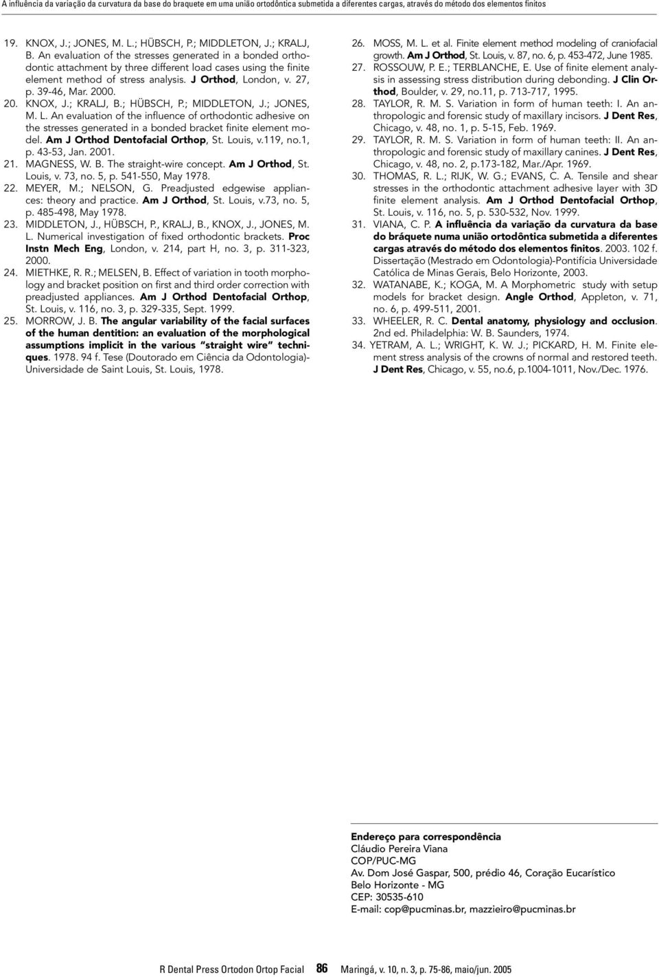 J Orthod, London, v. 27, p. 39-46, Mar. 2000. 20. KNOX, J.; KRALJ, B.; HÜBSCH, P.; MIDDLETON, J.; JONES, M. L. An evaluation of the influence of orthodontic adhesive on the stresses generated in a bonded bracket finite element model.