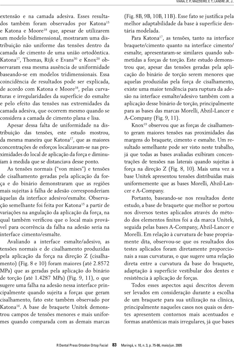 cimento de uma união ortodôntica. Katona 17, Thomas, Rijk e Evans 30 e Knox 20 observaram essa mesma ausência de uniformidade baseando-se em modelos tridimensionais.