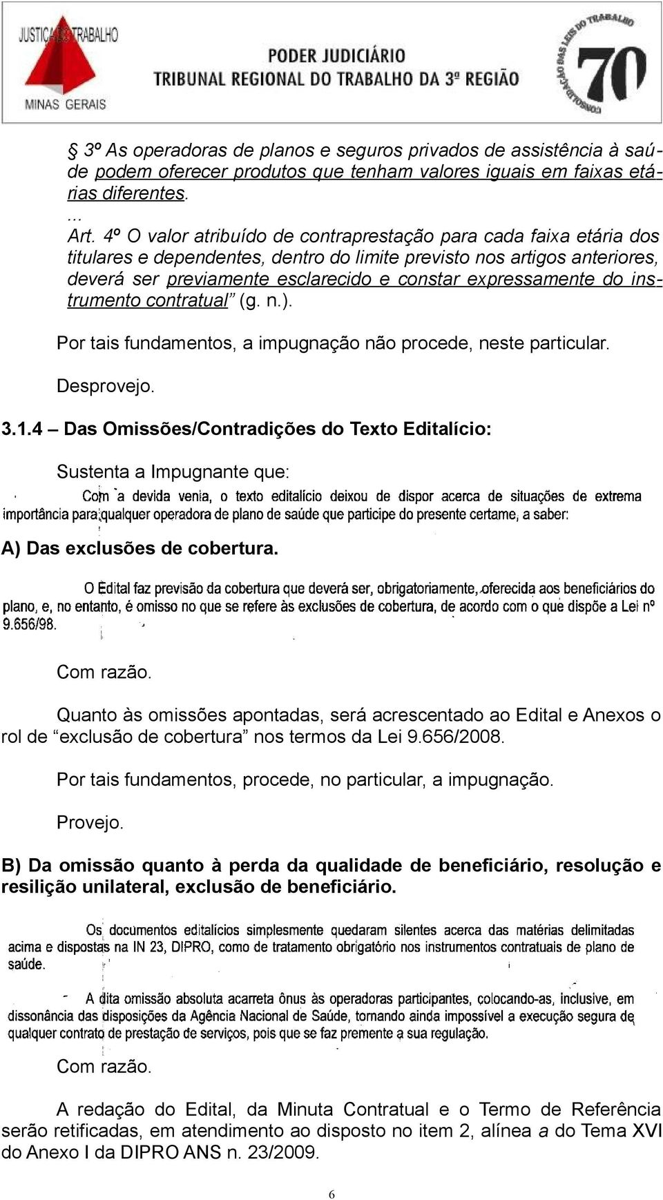 expressamente do instrumento contratual (g. n.). Por tais fundamentos, a impugnação não procede, neste particular. Desprovejo. 3.1.