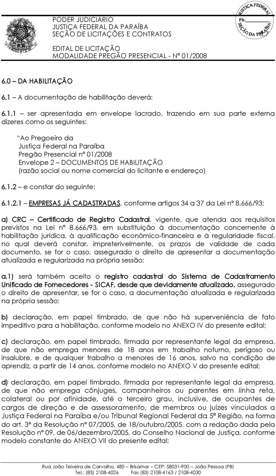 1 ser apresentada em envelope lacrado, trazendo em sua parte externa dizeres como os seguintes: Ao Pregoeiro da Justiça Federal na Paraíba Pregão Presencial n 01/2008 Envelope 2 DOCUMENTOS DE