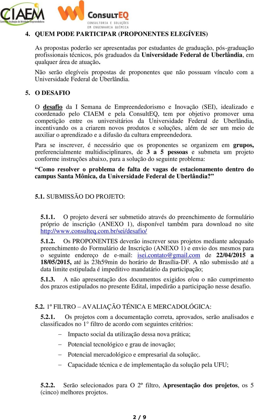 O DESAFIO O desafio da I Semana de Empreendedorismo e Inovação (SEI), idealizado e coordenado pelo CIAEM e pela ConsultEQ, tem por objetivo promover uma competição entre os universitários da