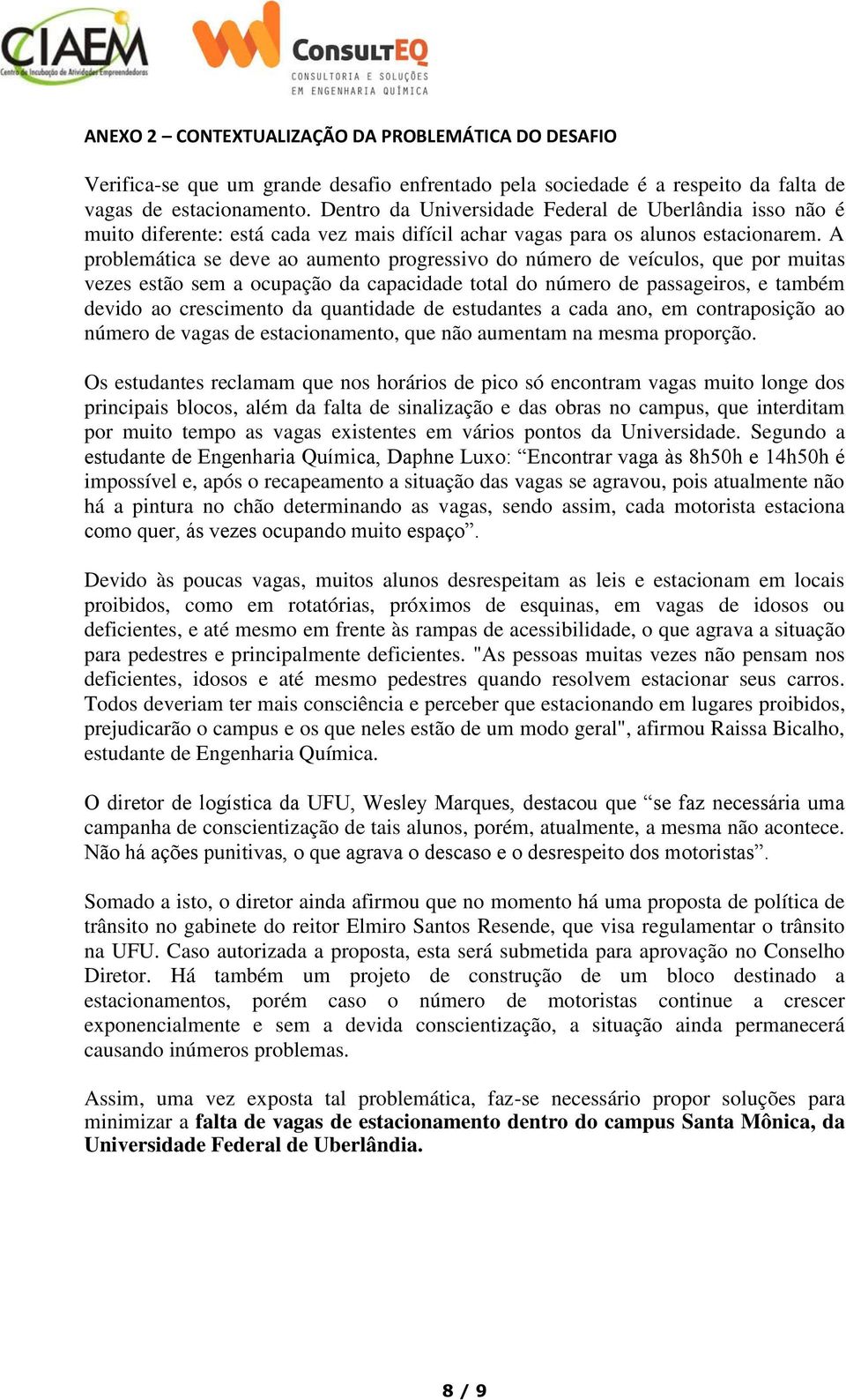 A problemática se deve ao aumento progressivo do número de veículos, que por muitas vezes estão sem a ocupação da capacidade total do número de passageiros, e também devido ao crescimento da