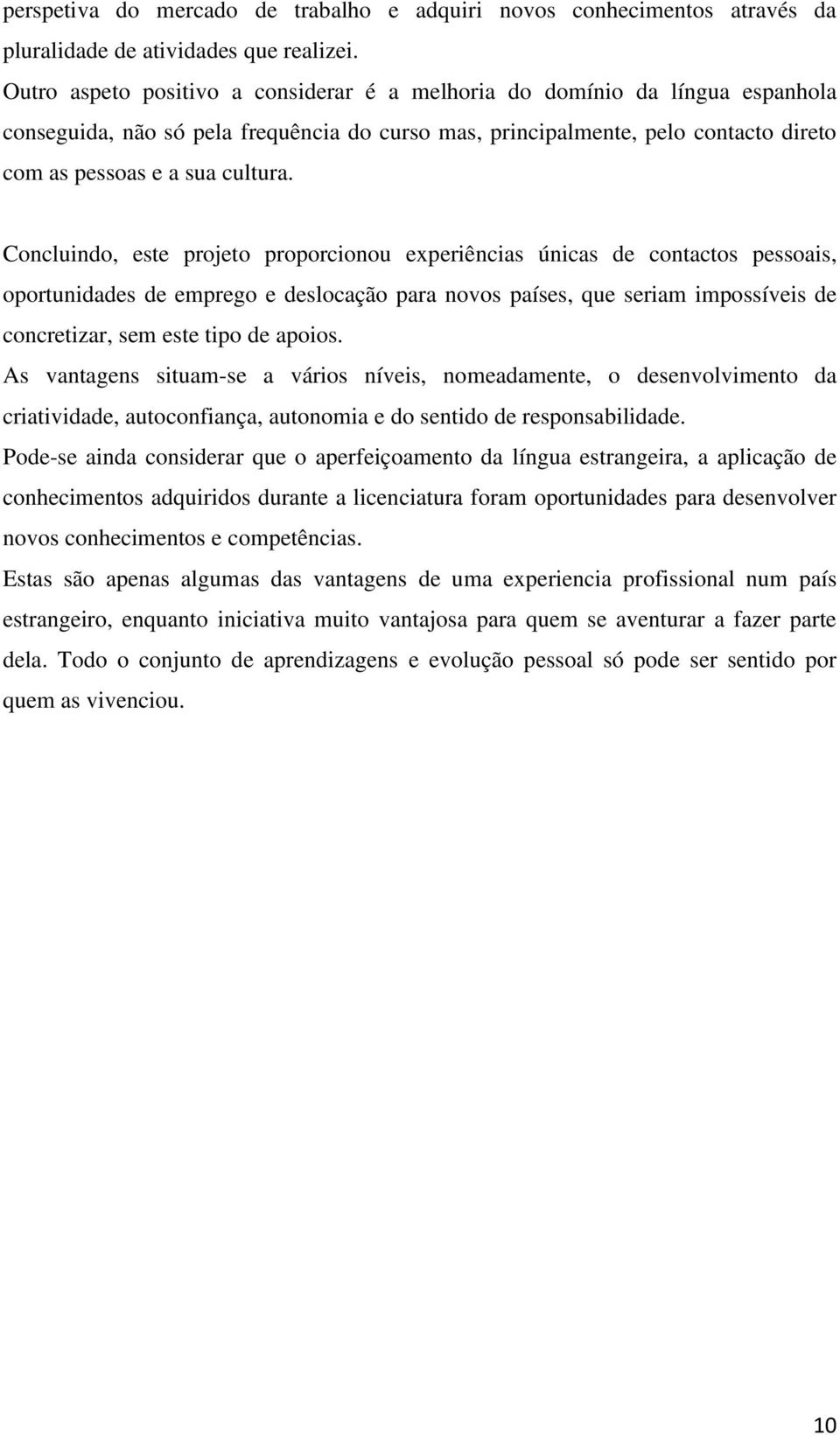 Concluindo, este projeto proporcionou experiências únicas de contactos pessoais, oportunidades de emprego e deslocação para novos países, que seriam impossíveis de concretizar, sem este tipo de