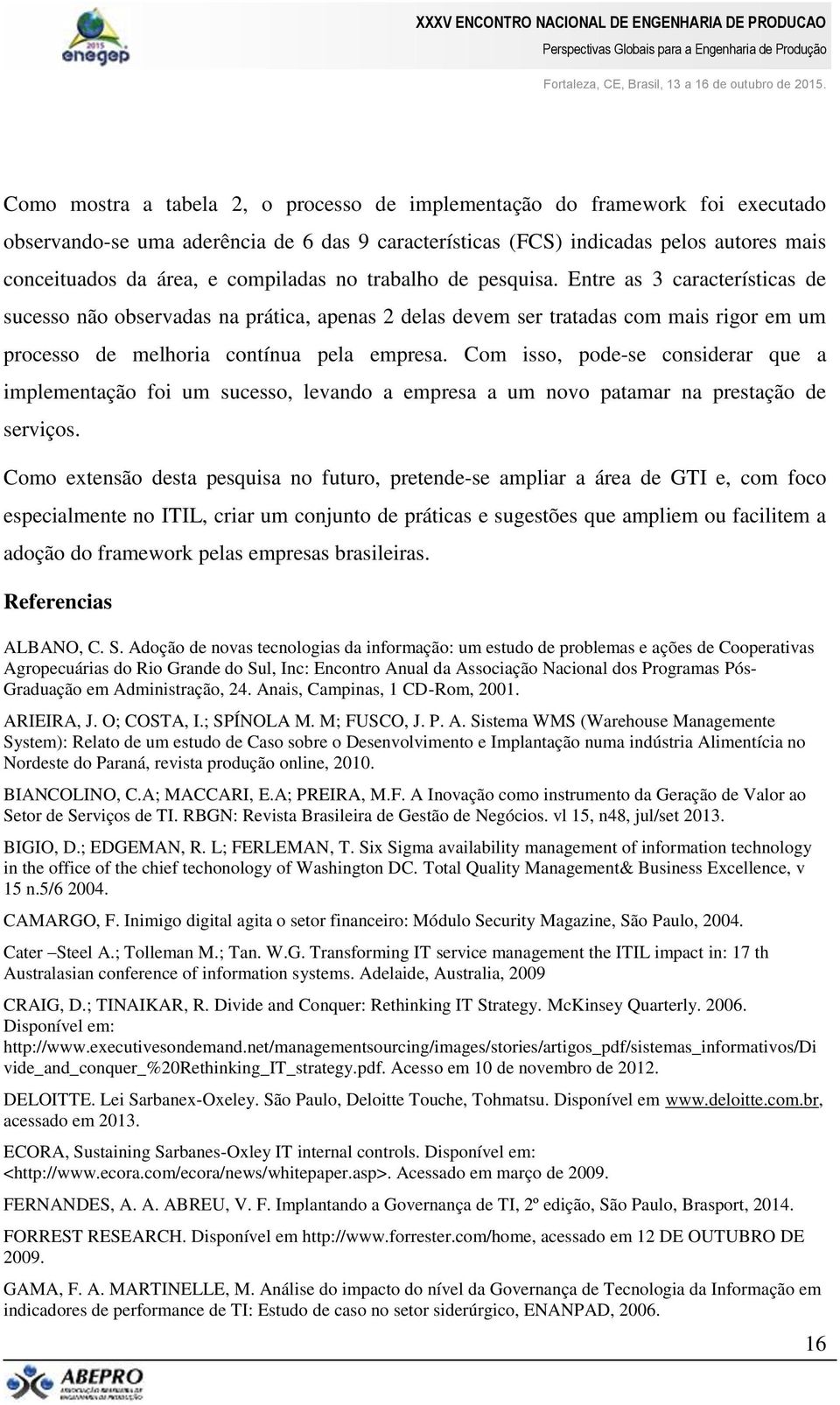 Com isso, pode-se considerar que a implementação foi um sucesso, levando a empresa a um novo patamar na prestação de serviços.