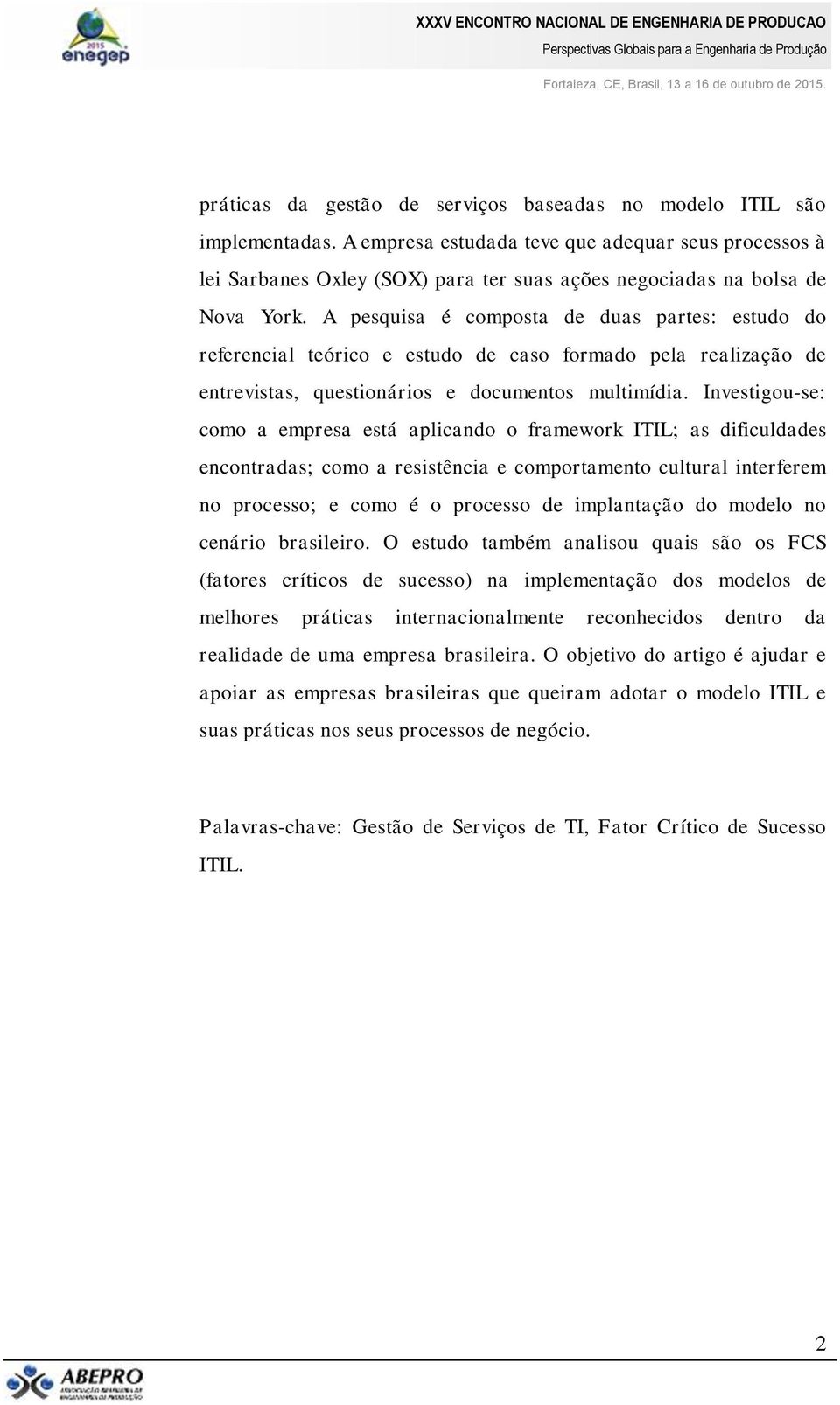 A pesquisa é composta de duas partes: estudo do referencial teórico e estudo de caso formado pela realização de entrevistas, questionários e documentos multimídia.