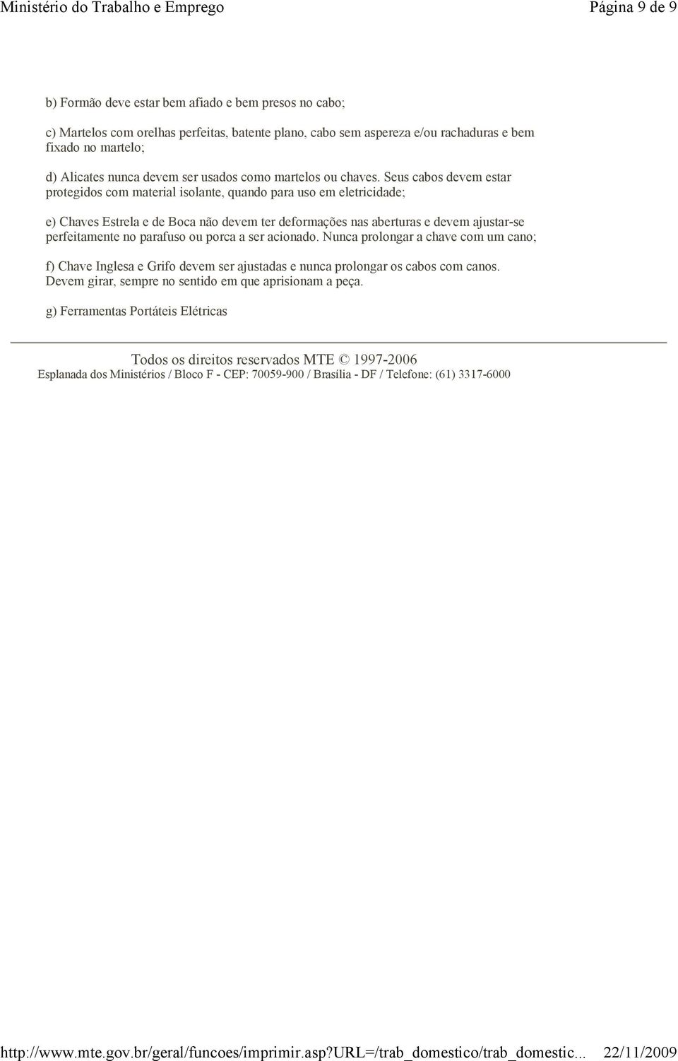 Seus cabos devem estar protegidos com material isolante, quando para uso em eletricidade; e) Chaves Estrela e de Boca não devem ter deformações nas aberturas e devem ajustar-se perfeitamente no