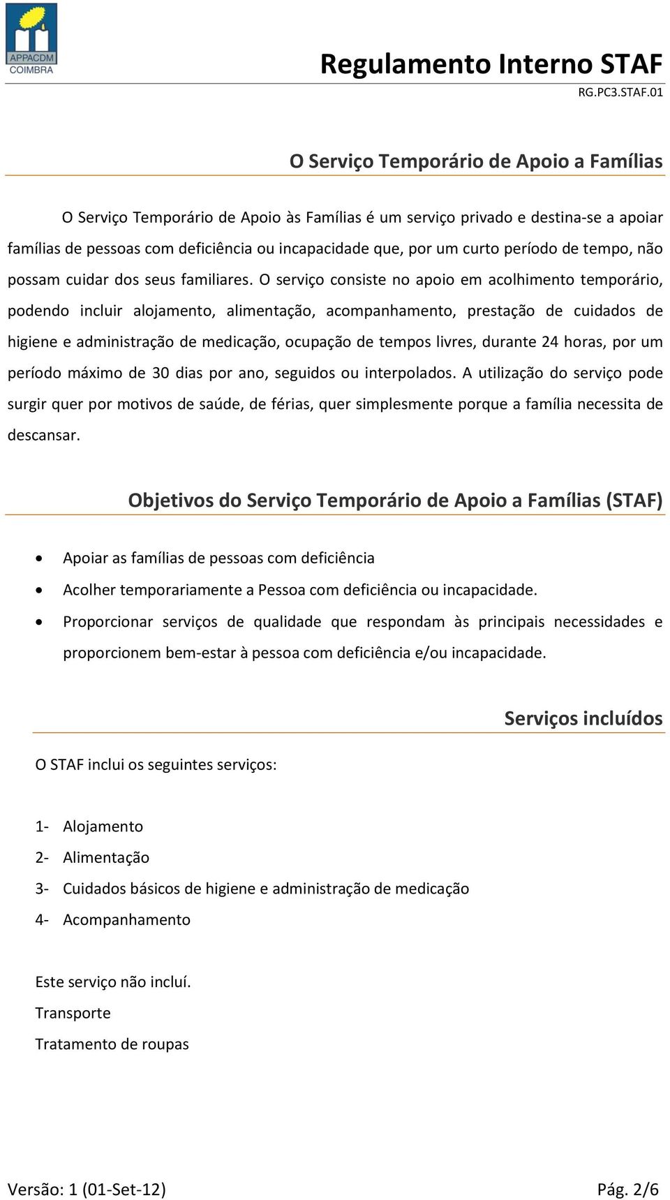 O serviço consiste no apoio em acolhimento temporário, podendo incluir alojamento, alimentação, acompanhamento, prestação de cuidados de higiene e administração de medicação, ocupação de tempos