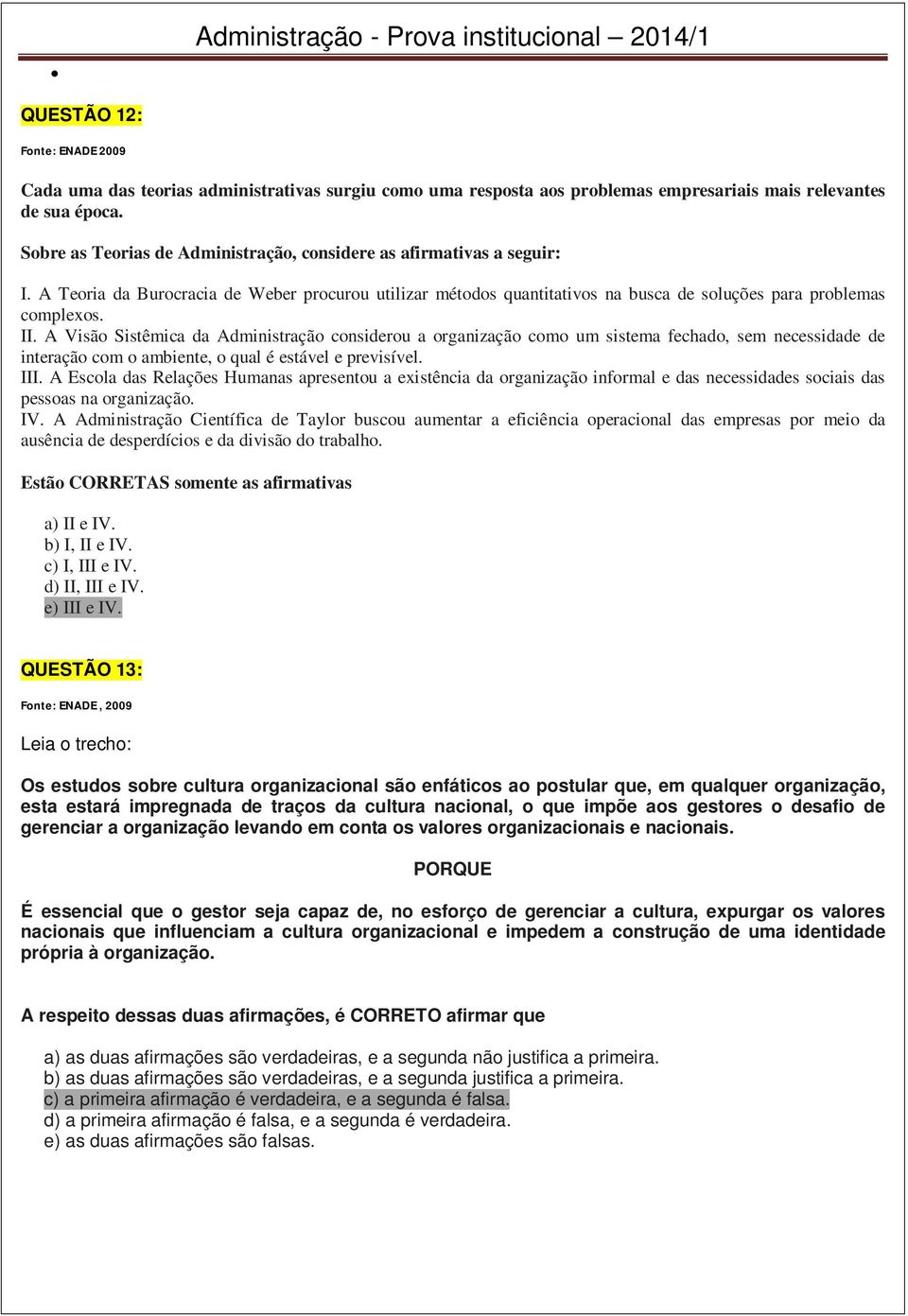 A Visão Sistêmica da Administração considerou a organização como um sistema fechado, sem necessidade de interação com o ambiente, o qual é estável e previsível. III.