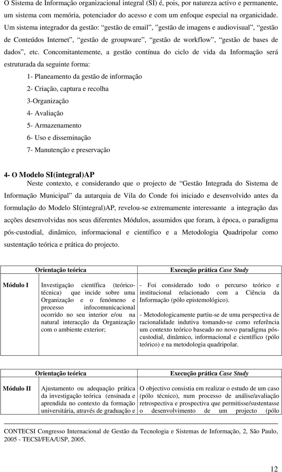 Concomitantemente, a gestão contínua do ciclo de vida da Informação será estruturada da seguinte forma: 1- Planeamento da gestão de informação 2- Criação, captura e recolha 3-Organização 4- Avaliação