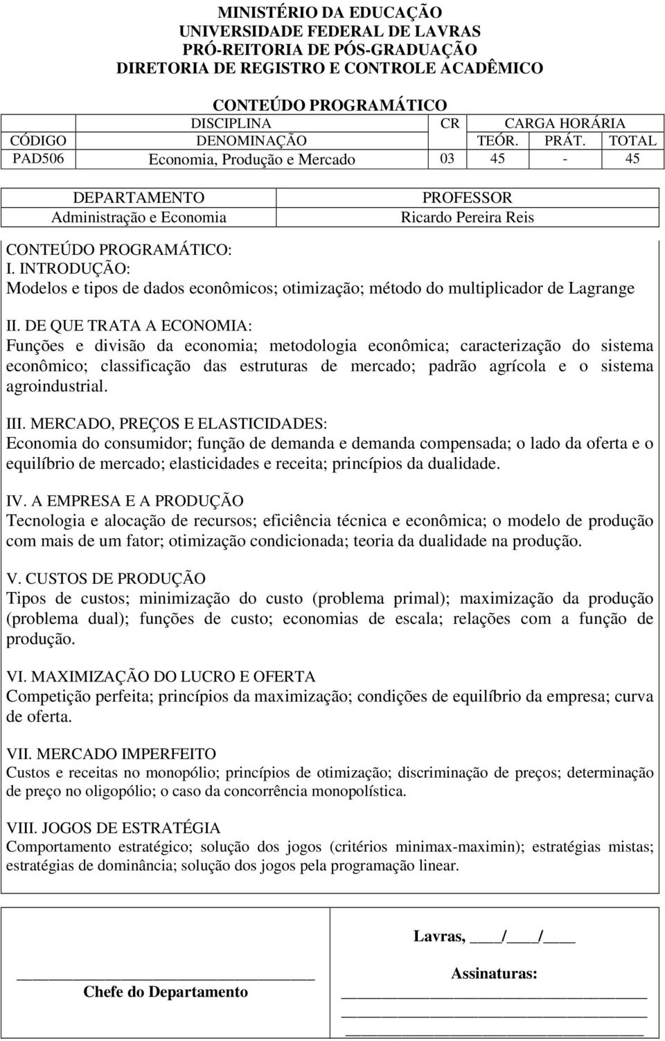 III. MERCADO, PREÇOS E ELASTICIDADES: Economia do consumidor; função de demanda e demanda compensada; o lado da oferta e o equilíbrio de mercado; elasticidades e receita; princípios da dualidade. IV.