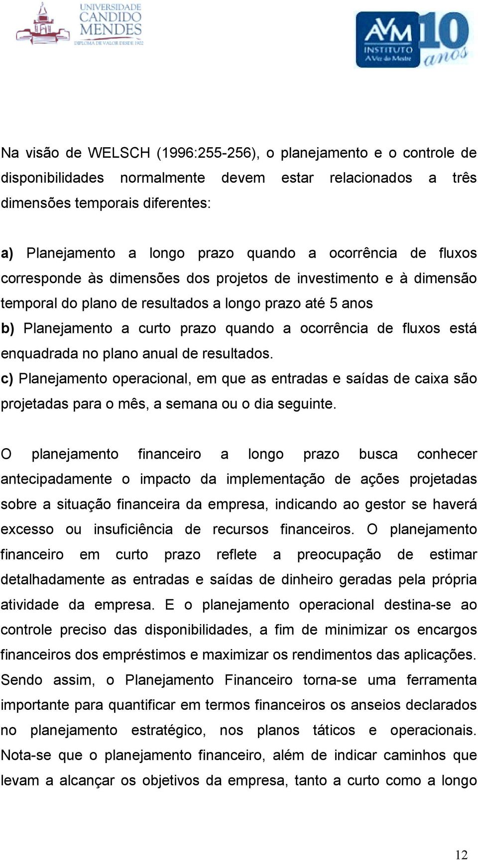 fluxos está enquadrada no plano anual de resultados. c) Planejamento operacional, em que as entradas e saídas de caixa são projetadas para o mês, a semana ou o dia seguinte.