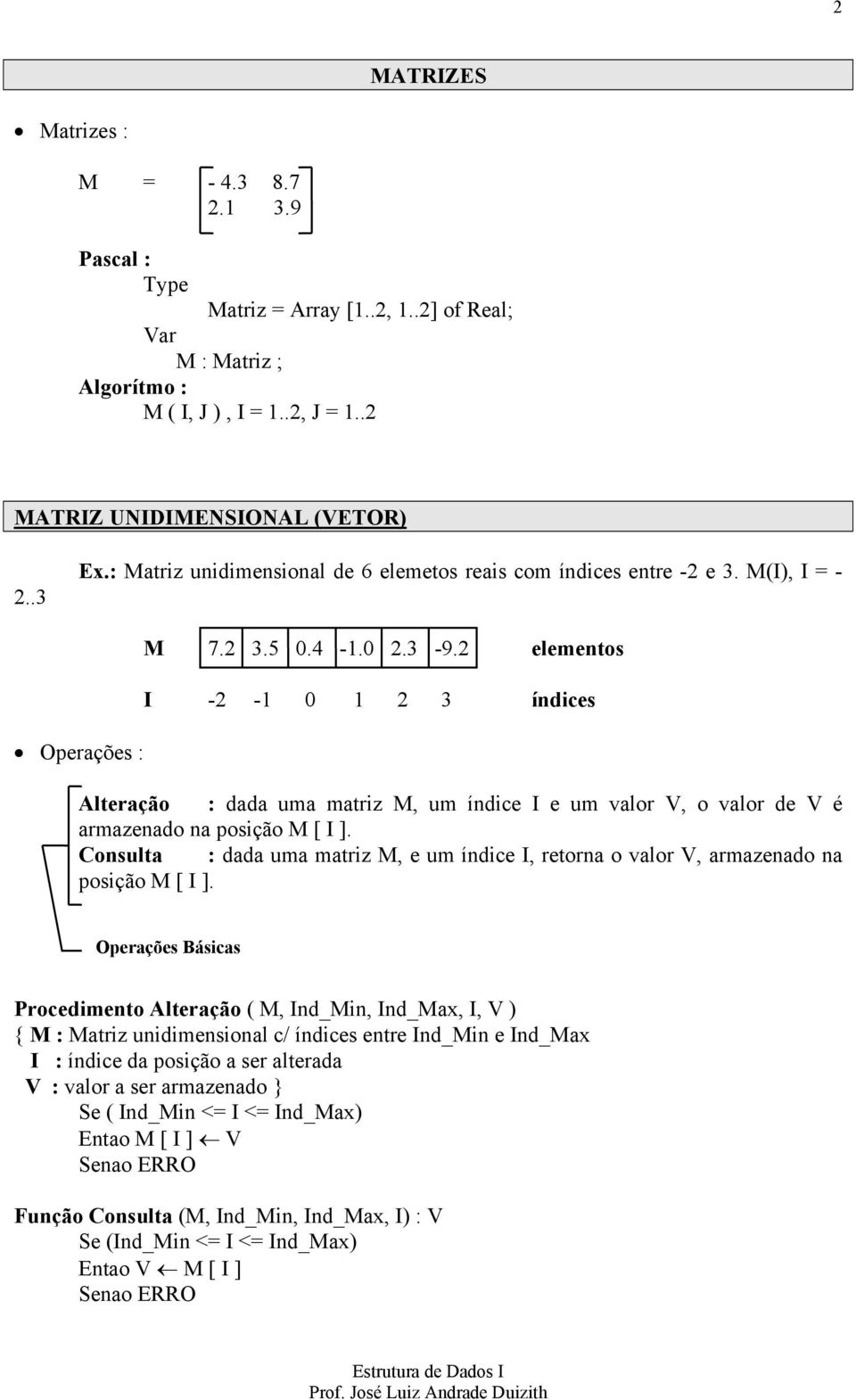 2 elementos I -2-1 0 1 2 3 índices Operações : Alteração : dada uma matriz M, um índice I e um valor V, o valor de V é armazenado na posição M [ I ].