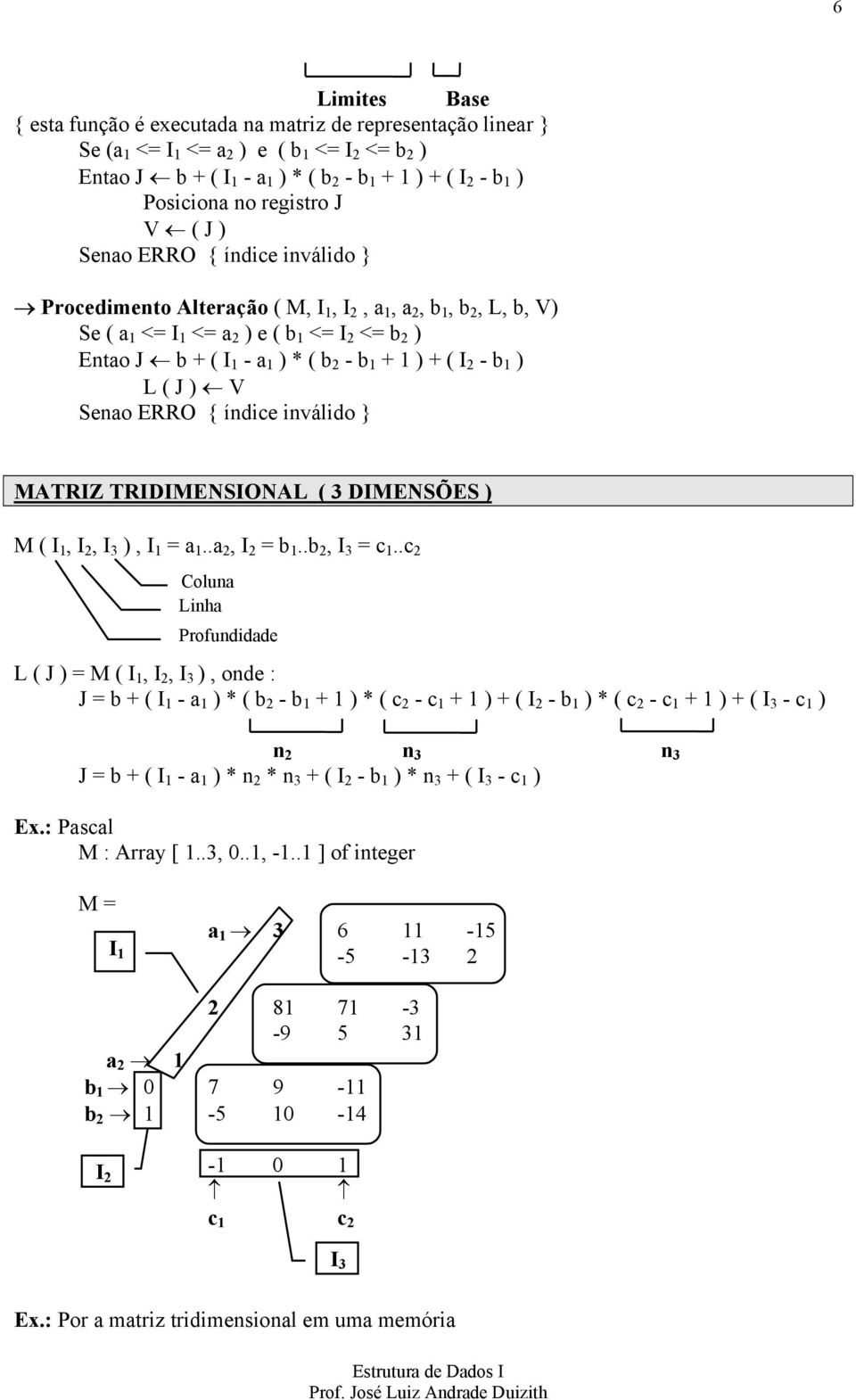 - b 1 + 1 ) + ( I 2 - b 1 ) L ( J ) V Senao ERRO { índice inválido } MATRIZ TRIDIMENSIONAL ( 3 DIMENSÕES ) M ( I 1, I 2, I 3 ), I 1 = a 1..a 2, I 2 = b 1..b 2, I 3 = c 1.