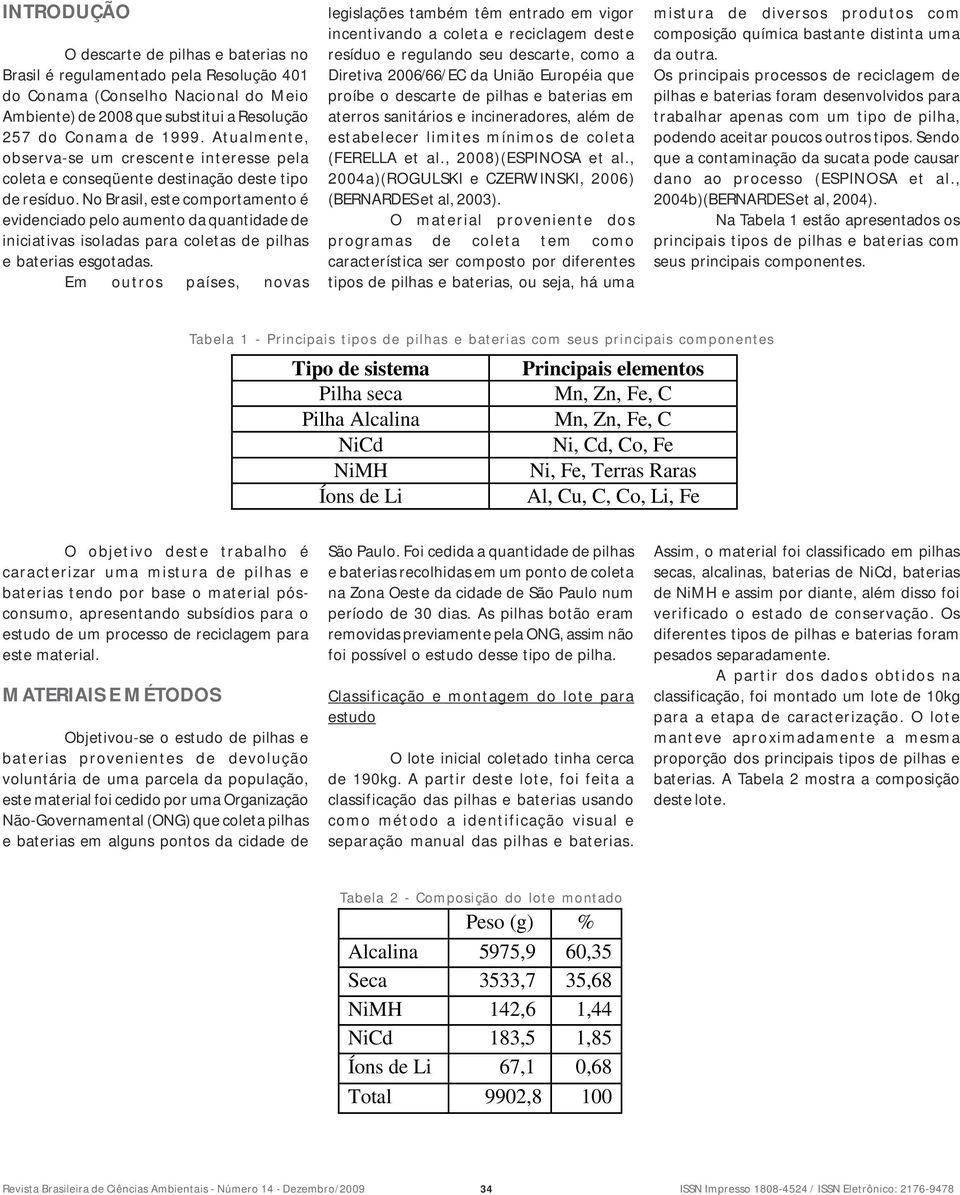 No Brasil, este comportamento é evidenciado pelo aumento da quantidade de iniciativas isoladas para coletas de pilhas e baterias esgotadas.