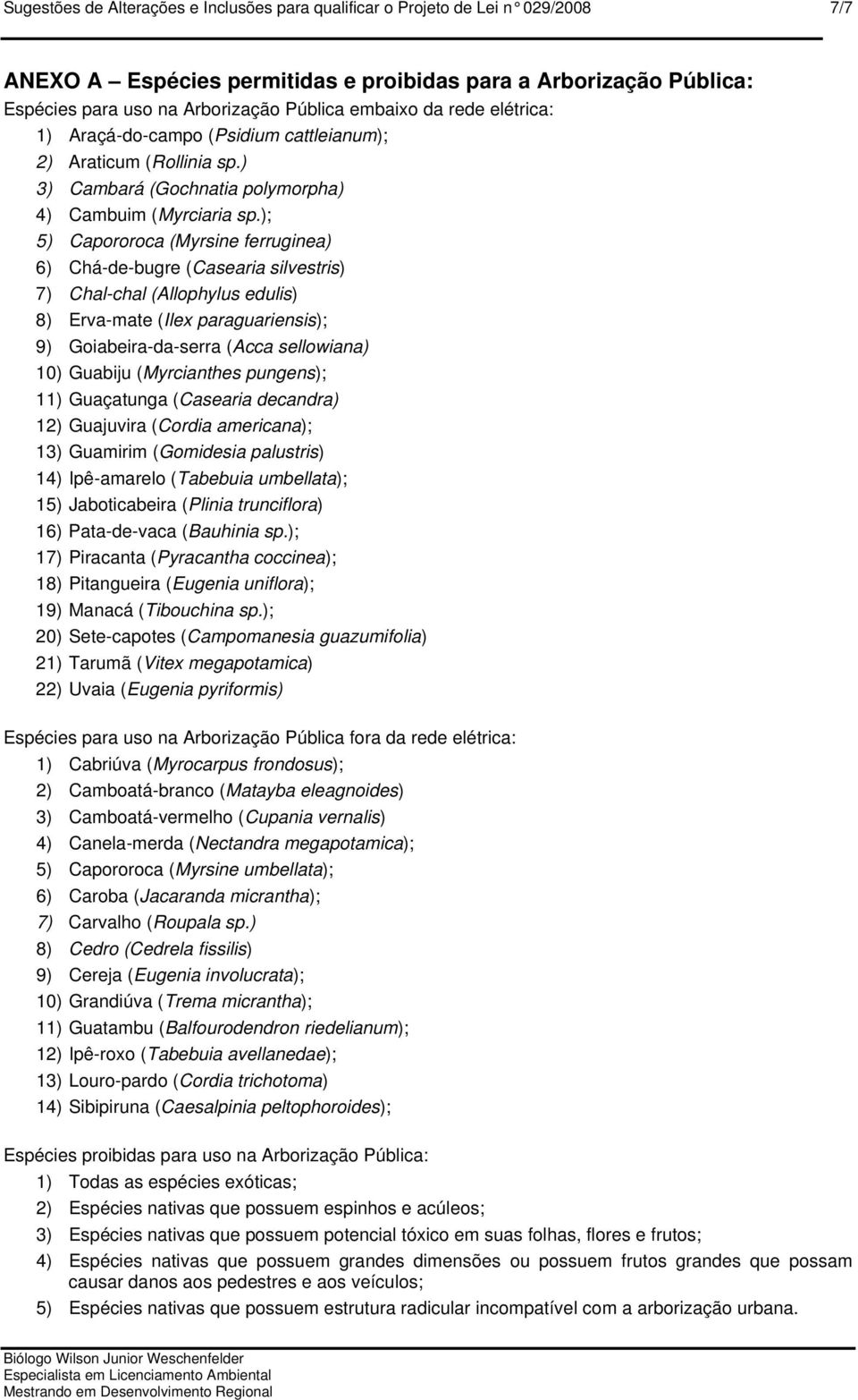 ); 5) Capororoca (Myrsine ferruginea) 6) Chá-de-bugre (Casearia silvestris) 7) Chal-chal (Allophylus edulis) 8) Erva-mate (Ilex paraguariensis); 9) Goiabeira-da-serra (Acca sellowiana) 10) Guabiju