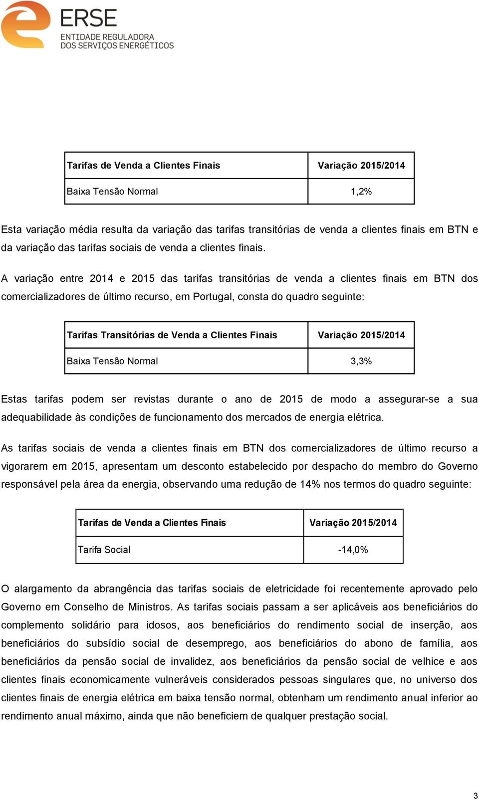 A variação entre 2014 e 2015 das tarifas transitórias de venda a clientes finais em BTN dos comercializadores de último recurso, em Portugal, consta do quadro seguinte: Tarifas Transitórias de Venda