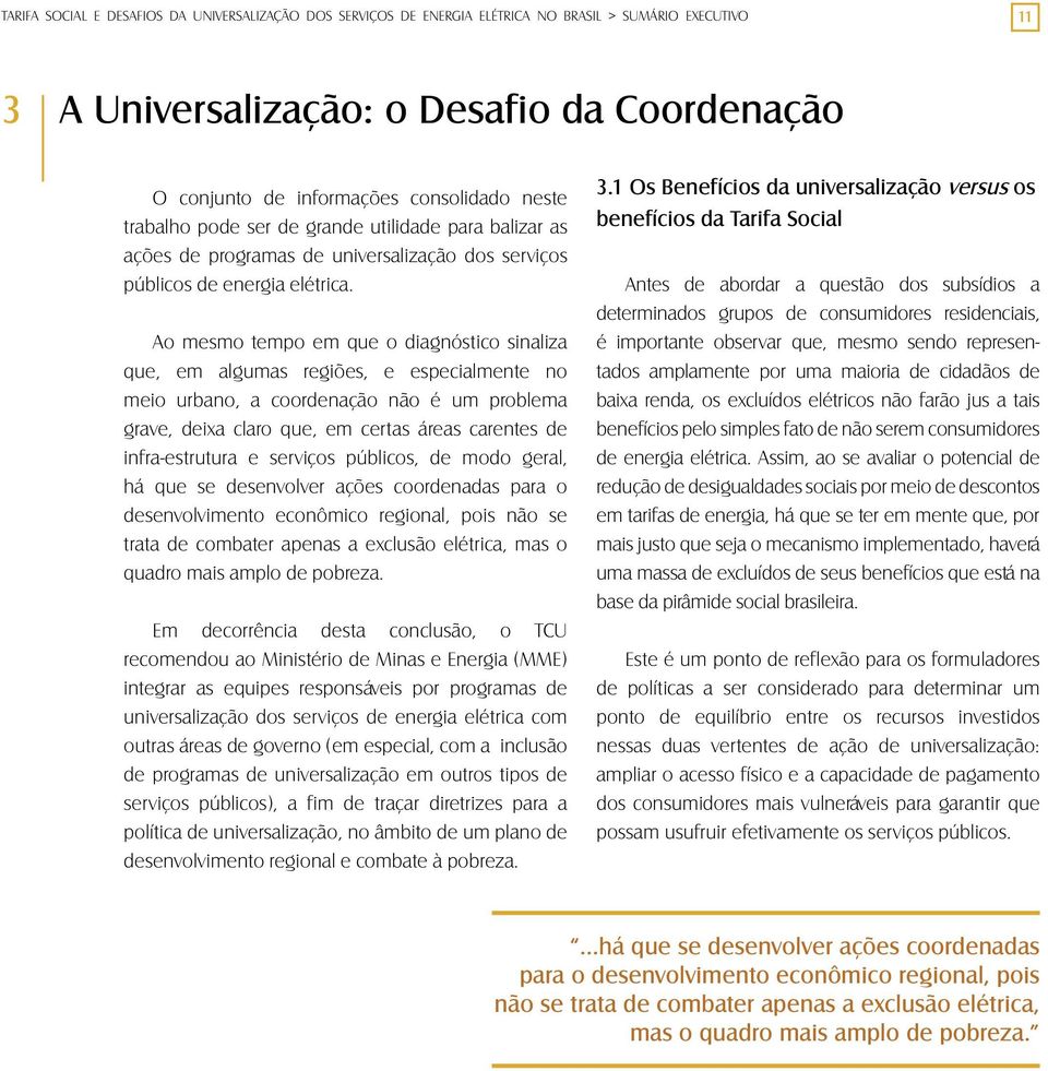 Ao mesmo tempo em que o diagnóstico sinaliza que, em algumas regiões, e especialmente no meio urbano, a coordenação não é um problema grave, deixa claro que, em certas áreas carentes de