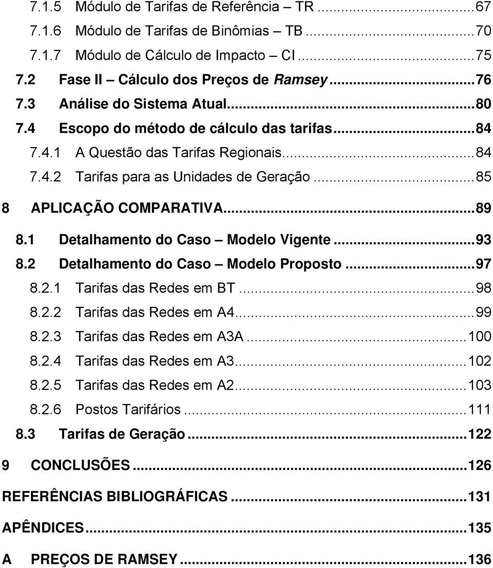 1 Detalhamento do Caso Modelo Vigente...93 8.2 Detalhamento do Caso Modelo Proposto...97 8.2.1 Tarifas das Redes em BT...98 8.2.2 Tarifas das Redes em A4...99 8.2.3 Tarifas das Redes em A3A...100 8.2.4 Tarifas das Redes em A3.