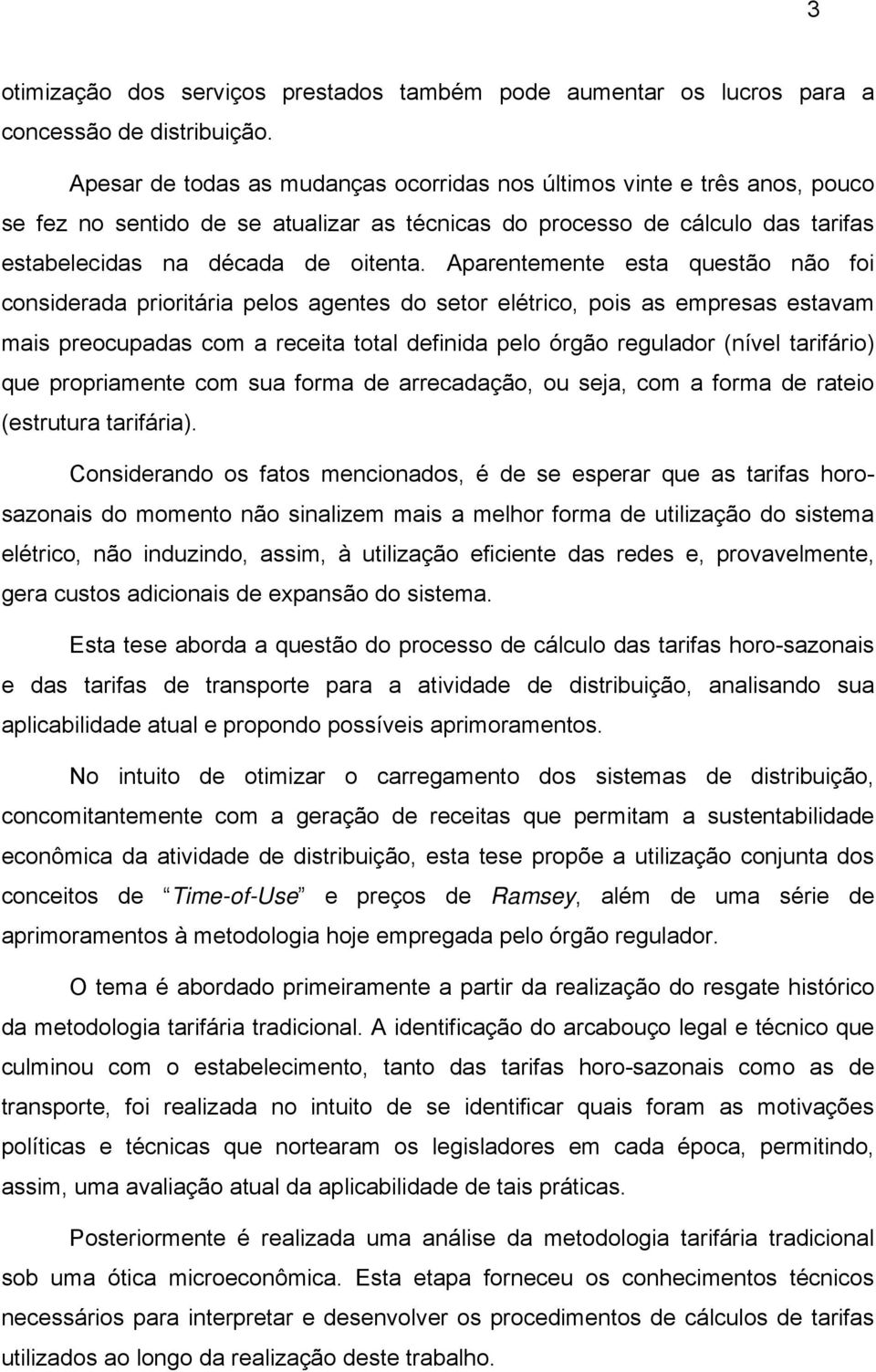 Aparentemente esta questão não foi considerada prioritária pelos agentes do setor elétrico, pois as empresas estavam mais preocupadas com a receita total definida pelo órgão regulador (nível