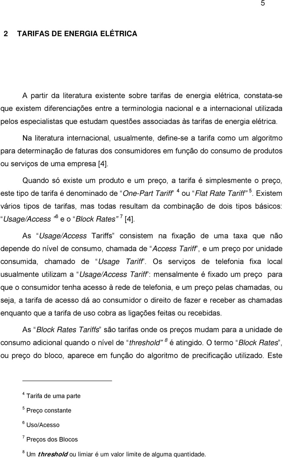 Na literatura internacional, usualmente, define-se a tarifa como um algoritmo para determinação de faturas dos consumidores em função do consumo de produtos ou serviços de uma empresa [4].