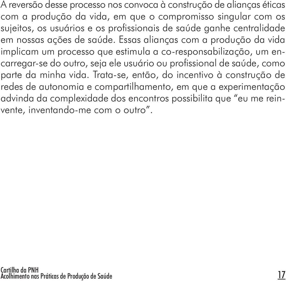 Essas alianças com a produção da vida implicam um processo que estimula a co-responsabilização, um encarregar-se do outro, seja ele usuário ou profi ssional de saúde,