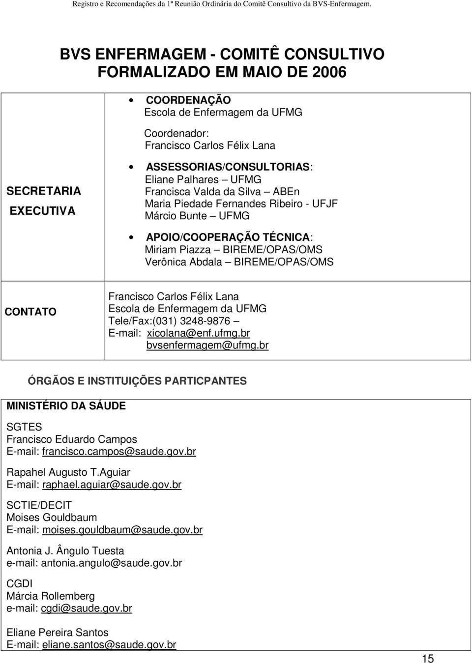 Francisco Carlos Félix Lana Escola de Enfermagem da UFMG Tele/Fax:(031) 3248-9876 E-mail: xicolana@enf.ufmg.br bvsenfermagem@ufmg.