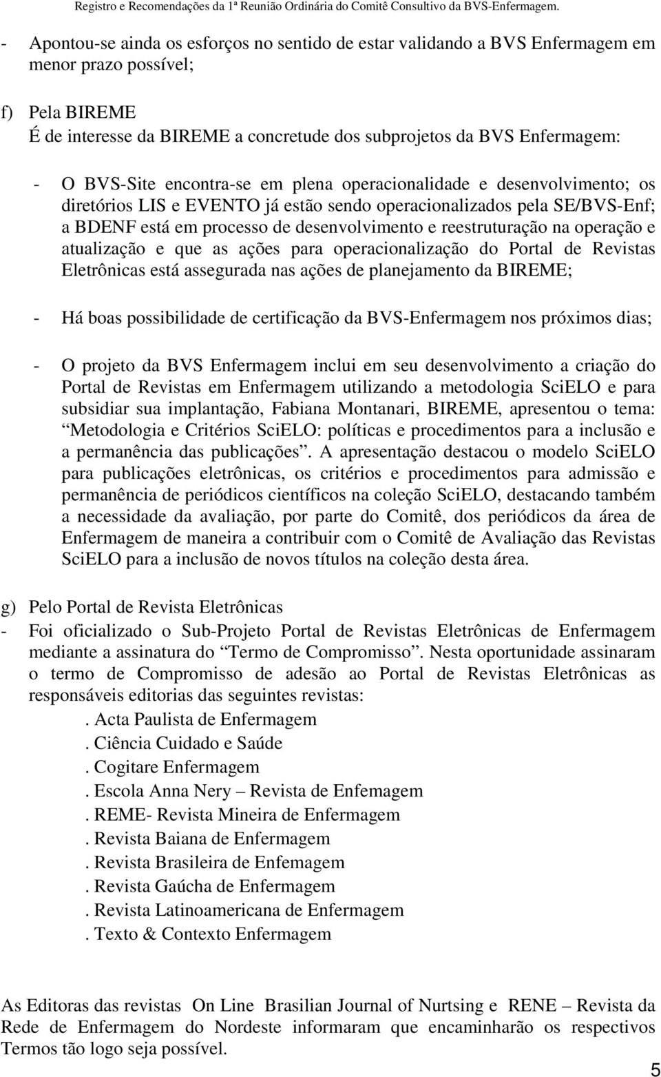 reestruturação na operação e atualização e que as ações para operacionalização do Portal de Revistas Eletrônicas está assegurada nas ações de planejamento da BIREME; - Há boas possibilidade de