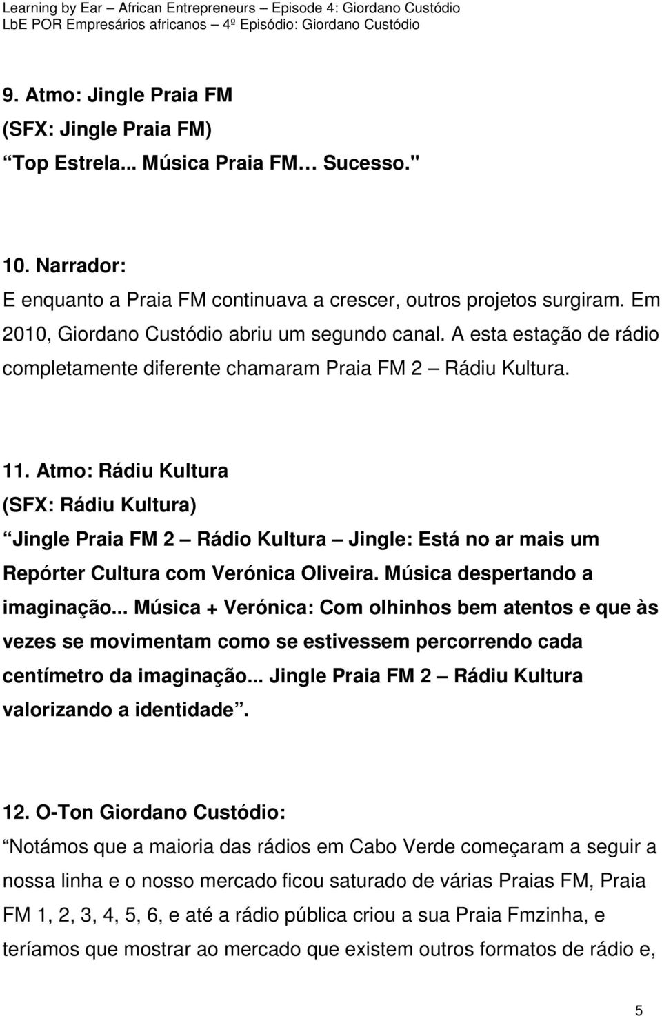 Atmo: Rádiu Kultura (SFX: Rádiu Kultura) Jingle Praia FM 2 Rádio Kultura Jingle: Está no ar mais um Repórter Cultura com Verónica Oliveira. Música despertando a imaginação.